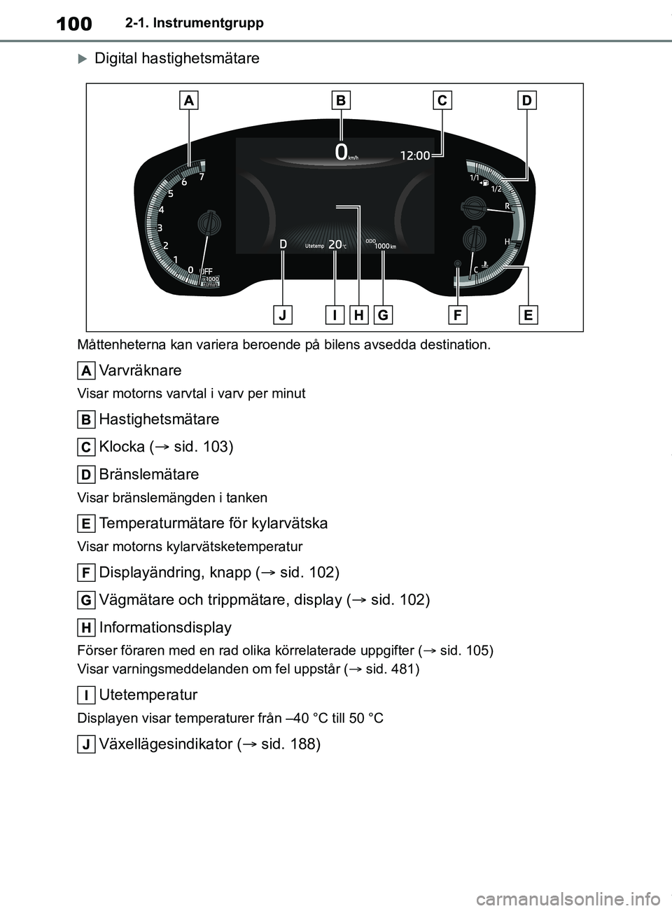 TOYOTA COROLLA HATCHBACK 2020 Bruksanvisningar (in Swedish) 100
OM12L35SE2-1. Instrumentgrupp
Digital hastighetsmätare
Måttenheterna kan variera beroende på bilens avsedda destination.
Varvräknare
Visar motorns varvtal i varv per minut
Hastighetsmätare TOYOTA COROLLA HATCHBACK 2020 Bruksanvisningar (in Swedish) 100
OM12L35SE2-1. Instrumentgrupp
Digital hastighetsmätare
Måttenheterna kan variera beroende på bilens avsedda destination.
Varvräknare
Visar motorns varvtal i varv per minut
Hastighetsmätare