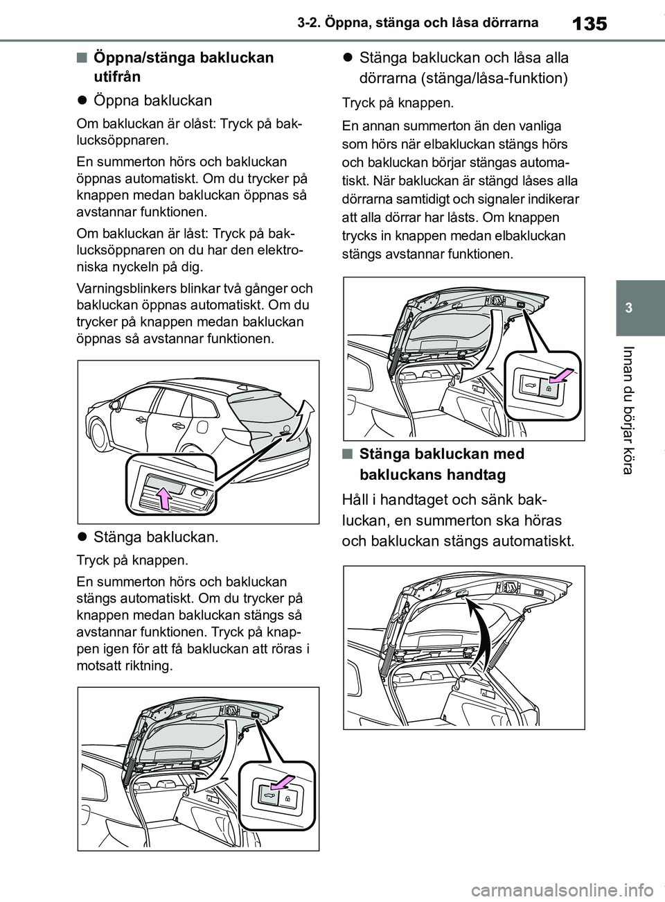 TOYOTA COROLLA HATCHBACK 2021 Bruksanvisningar (in Swedish) 135
3
OM12L35SE 3-2. Öppna, stänga och låsa dörrarna
Innan du börjar köra
nÖppna/stänga bakluckan
utifrån
Öppna bakluckan
Om bakluckan är olåst: Tryck på bak-
lucksöppnaren.
En summ TOYOTA COROLLA HATCHBACK 2021 Bruksanvisningar (in Swedish) 135
3
OM12L35SE 3-2. Öppna, stänga och låsa dörrarna
Innan du börjar köra
nÖppna/stänga bakluckan
utifrån
Öppna bakluckan
Om bakluckan är olåst: Tryck på bak-
lucksöppnaren.
En summ