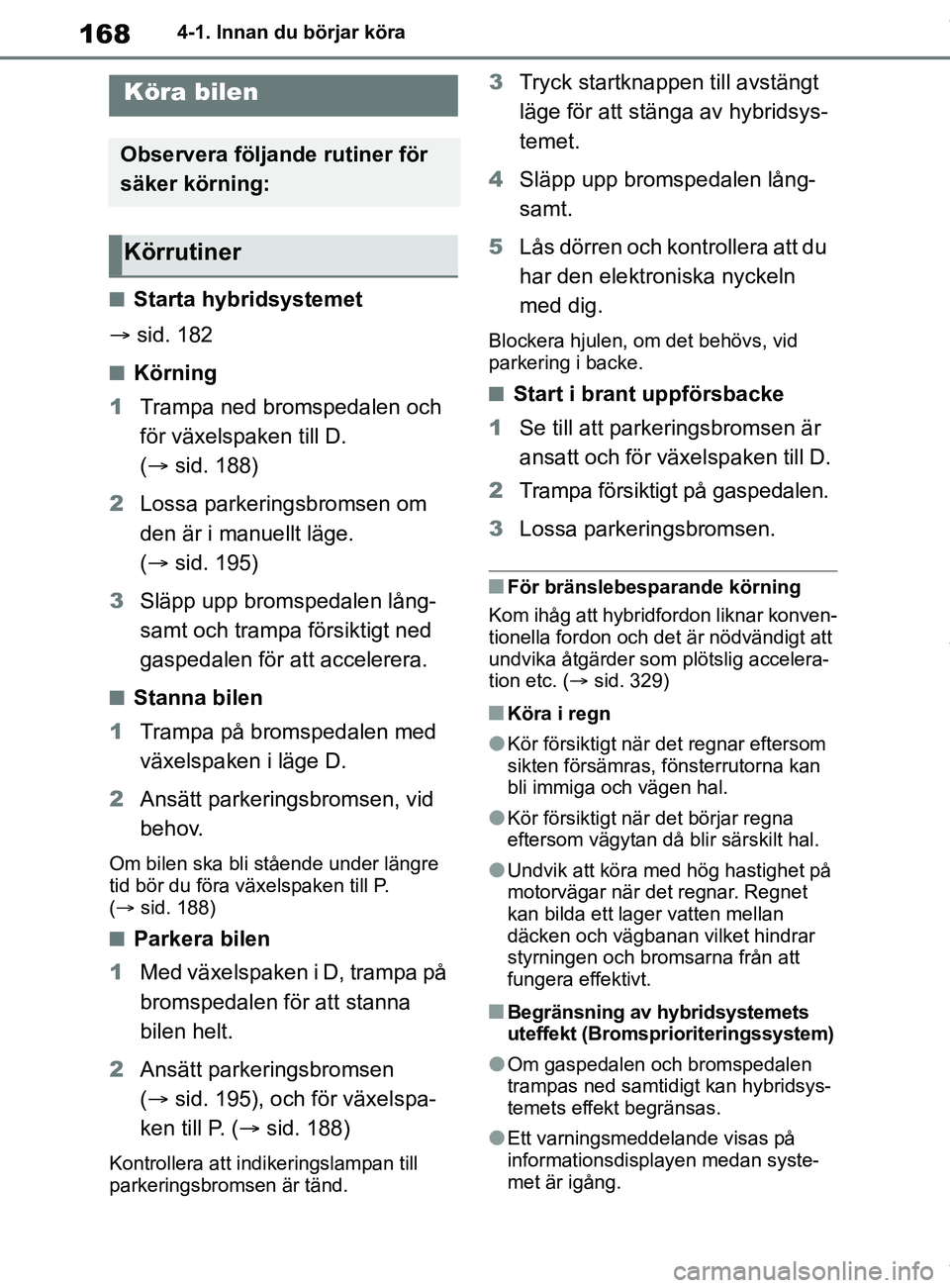 TOYOTA COROLLA HATCHBACK 2020 Bruksanvisningar (in Swedish) 168
OM12L35SE4-1. Innan du börjar köra
4-1.Innan du börjar köra
nStarta hybridsystemet
ï‚® sid. 182
nKörning
1 Trampa ned bromspedalen och
för växelspaken till D.
(ï‚® sid. 188)
2 Lossa parke TOYOTA COROLLA HATCHBACK 2020 Bruksanvisningar (in Swedish) 168
OM12L35SE4-1. Innan du börjar köra
4-1.Innan du börjar köra
nStarta hybridsystemet
ï‚® sid. 182
nKörning
1 Trampa ned bromspedalen och
för växelspaken till D.
(ï‚® sid. 188)
2 Lossa parke