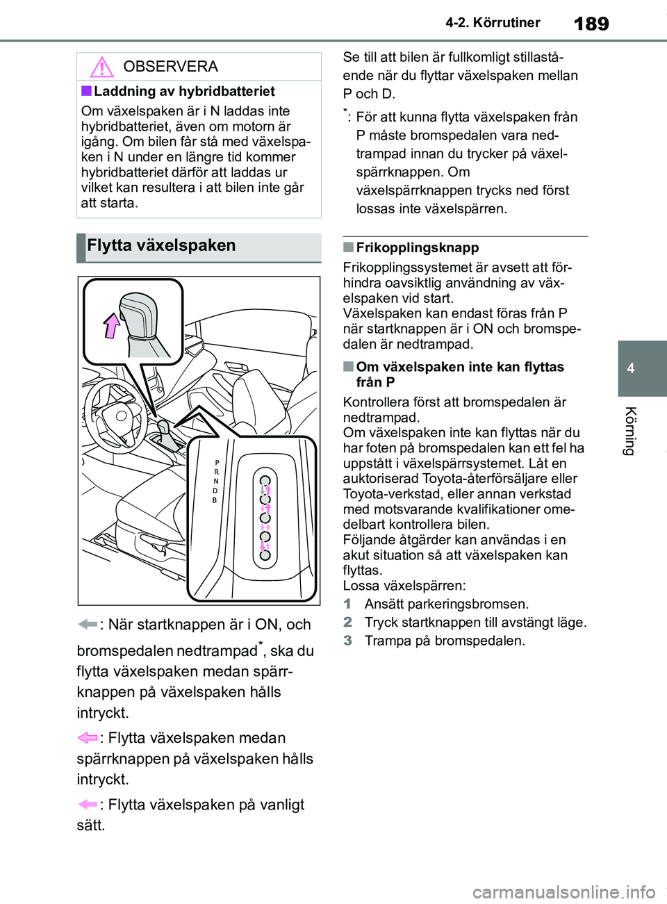 TOYOTA COROLLA HATCHBACK 2021 Bruksanvisningar (in Swedish) 189
4
OM12L35SE 4-2. Körrutiner
Körning
: När startknappen är i ON, och
bromspedalen nedtrampad
*, ska du
flytta växelspaken medan spärr-
knappen på växelspaken hålls
intryckt.
: Flytta v TOYOTA COROLLA HATCHBACK 2021 Bruksanvisningar (in Swedish) 189
4
OM12L35SE 4-2. Körrutiner
Körning
: När startknappen är i ON, och
bromspedalen nedtrampad
*, ska du
flytta växelspaken medan spärr-
knappen på växelspaken hålls
intryckt.
: Flytta v