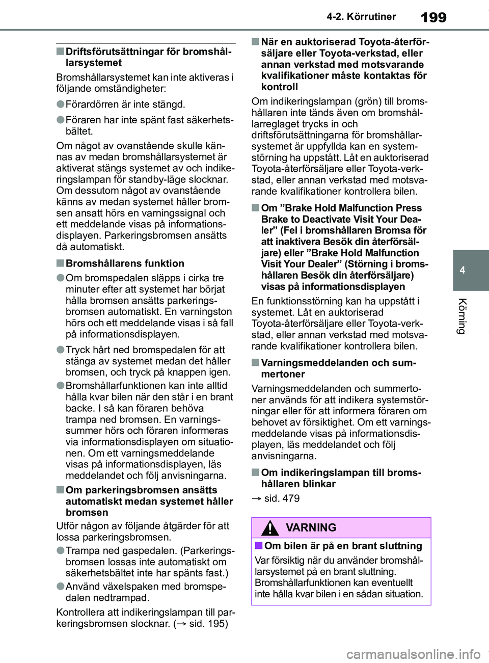 TOYOTA COROLLA HATCHBACK 2021 Bruksanvisningar (in Swedish) 199
4
OM12L35SE 4-2. Körrutiner
Körning
nDriftsförutsättnin
gar för bromshål-
larsystemet
Bromshållarsystemet kan inte aktiveras i
följande omständigheter:
lFörardörren är inte stängd.
l TOYOTA COROLLA HATCHBACK 2021 Bruksanvisningar (in Swedish) 199
4
OM12L35SE 4-2. Körrutiner
Körning
nDriftsförutsättnin
gar för bromshål-
larsystemet
Bromshållarsystemet kan inte aktiveras i
följande omständigheter:
lFörardörren är inte stängd.
l