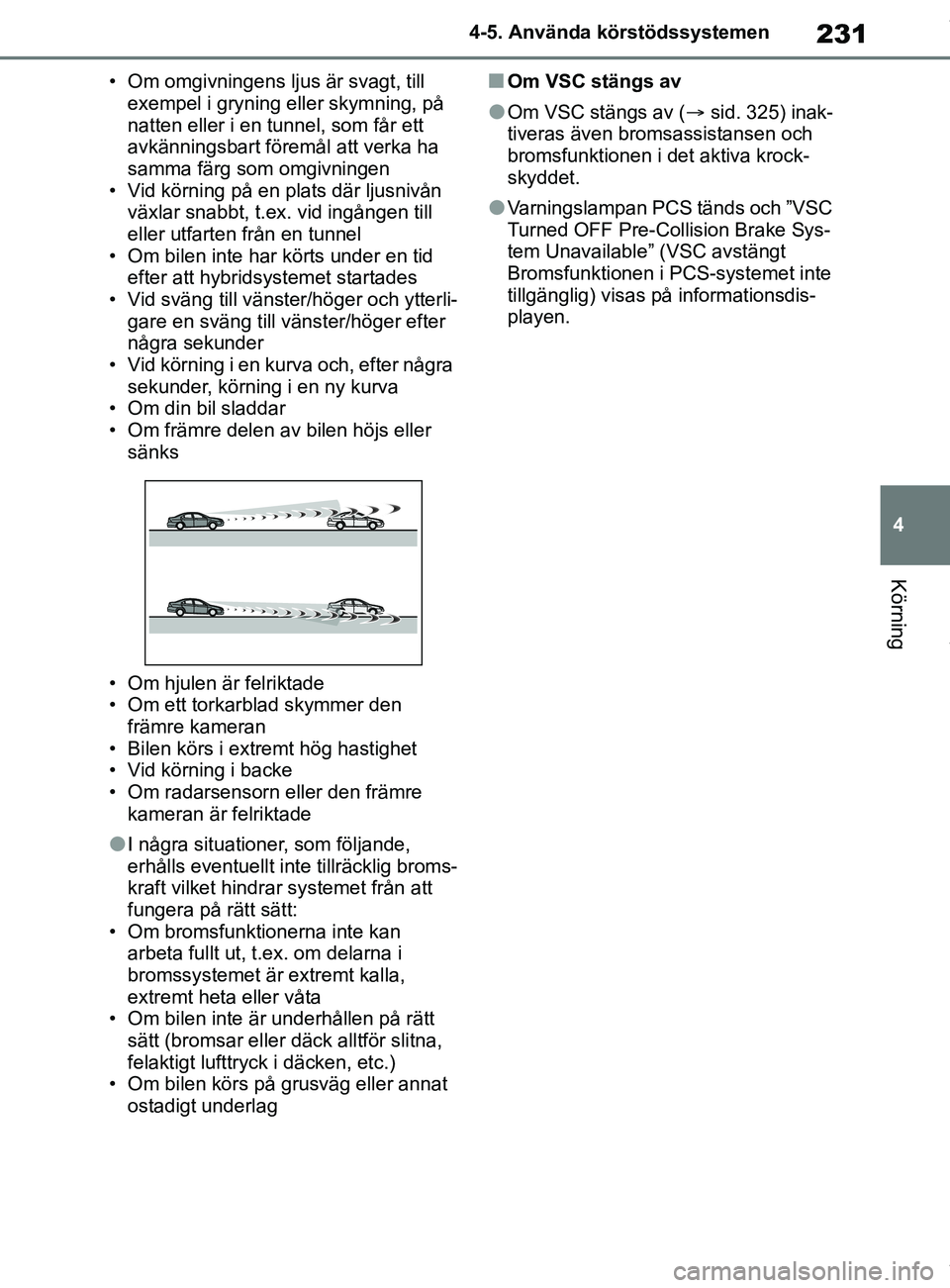 TOYOTA COROLLA HATCHBACK 2020 Bruksanvisningar (in Swedish) 231
4
OM12L35SE 4-5. Använda körstödssystemen
Körning
• Om omgivningens ljus är svagt, till
exempel i gryning eller skymning, på
natten eller i en tunnel, som får ett
avkänningsbart före TOYOTA COROLLA HATCHBACK 2020 Bruksanvisningar (in Swedish) 231
4
OM12L35SE 4-5. Använda körstödssystemen
Körning
• Om omgivningens ljus är svagt, till
exempel i gryning eller skymning, på
natten eller i en tunnel, som får ett
avkänningsbart före