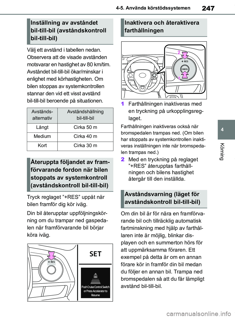 TOYOTA COROLLA HATCHBACK 2021 Bruksanvisningar (in Swedish) 247
4
OM12L35SE 4-5. Använda körstödssystemen
Körning
Välj ett avstånd i tabellen nedan.
Observera att de visade avstånden
motsvarar en hastighet av 80 km/tim.
Avståndet bil-till-bil ökar/ TOYOTA COROLLA HATCHBACK 2021 Bruksanvisningar (in Swedish) 247
4
OM12L35SE 4-5. Använda körstödssystemen
Körning
Välj ett avstånd i tabellen nedan.
Observera att de visade avstånden
motsvarar en hastighet av 80 km/tim.
Avståndet bil-till-bil ökar/