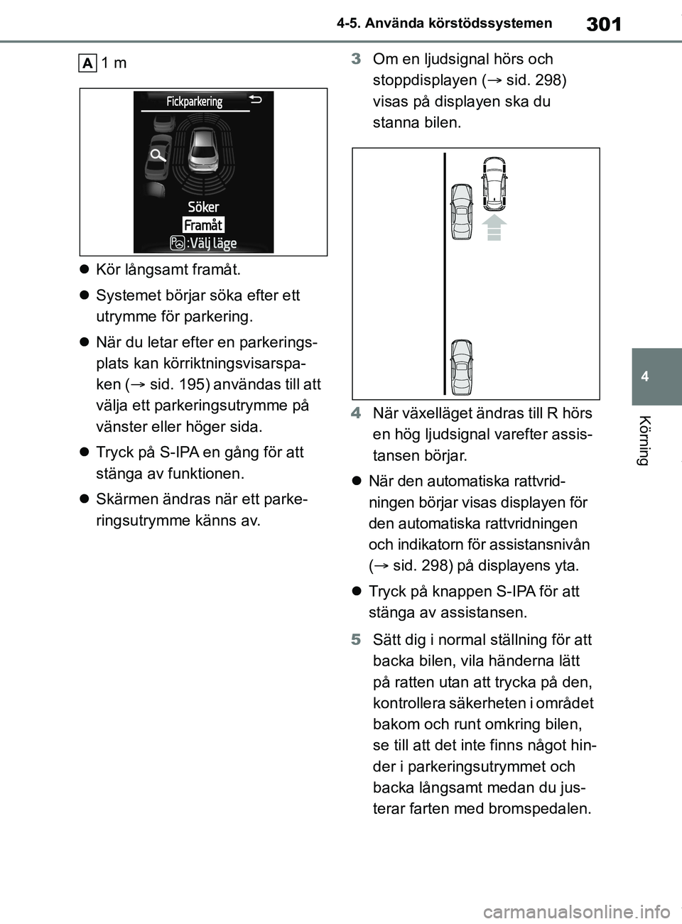 TOYOTA COROLLA HATCHBACK 2021  Bruksanvisningar (in Swedish) 301
4
OM12L35SE 4-5. Använda körstödssystemen
Körning
1 m
 Kör långsamt framåt.
 Systemet börjar söka efter ett 
utrymme för parkering.
 När du letar efter en parkerings-
plats kan