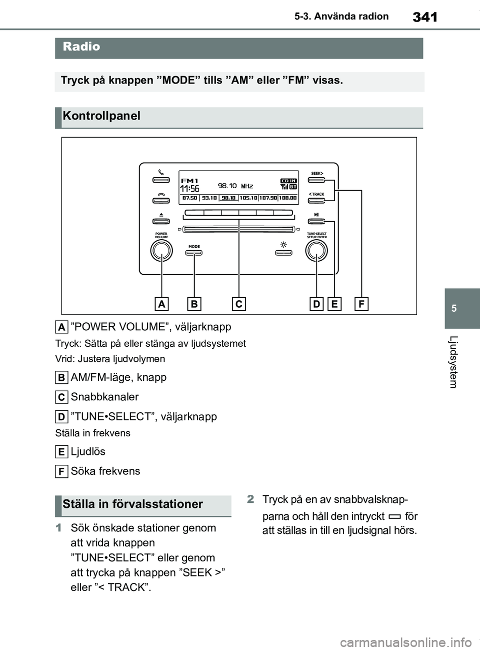 TOYOTA COROLLA HATCHBACK 2021 Bruksanvisningar (in Swedish) 341
5
OM12L35SE 5-3. Använda radion
Ljudsystem
5-3.Använda radion
”POWER VOLUME”, väljarknapp
Tryck: Sätta på eller stänga av ljudsystemet
Vrid: Justera ljudvolymen
AM/FM-läge, knapp
Snabbk TOYOTA COROLLA HATCHBACK 2021 Bruksanvisningar (in Swedish) 341
5
OM12L35SE 5-3. Använda radion
Ljudsystem
5-3.Använda radion
”POWER VOLUME”, väljarknapp
Tryck: Sätta på eller stänga av ljudsystemet
Vrid: Justera ljudvolymen
AM/FM-läge, knapp
Snabbk