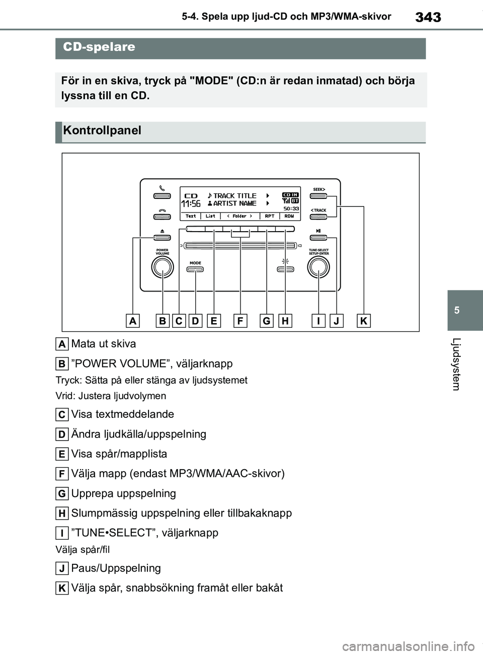 TOYOTA COROLLA HATCHBACK 2021 Bruksanvisningar (in Swedish) 343
5
OM12L35SE 5-4. Spela upp ljud-CD och MP3/WMA-skivor
Ljudsystem
5-4.Spela upp ljud-CD och MP3/WMA-skivor
Mata ut skiva
”POWER VOLUME”, väljarknapp
Tryck: Sätta på eller stänga av ljudsyst TOYOTA COROLLA HATCHBACK 2021 Bruksanvisningar (in Swedish) 343
5
OM12L35SE 5-4. Spela upp ljud-CD och MP3/WMA-skivor
Ljudsystem
5-4.Spela upp ljud-CD och MP3/WMA-skivor
Mata ut skiva
”POWER VOLUME”, väljarknapp
Tryck: Sätta på eller stänga av ljudsyst