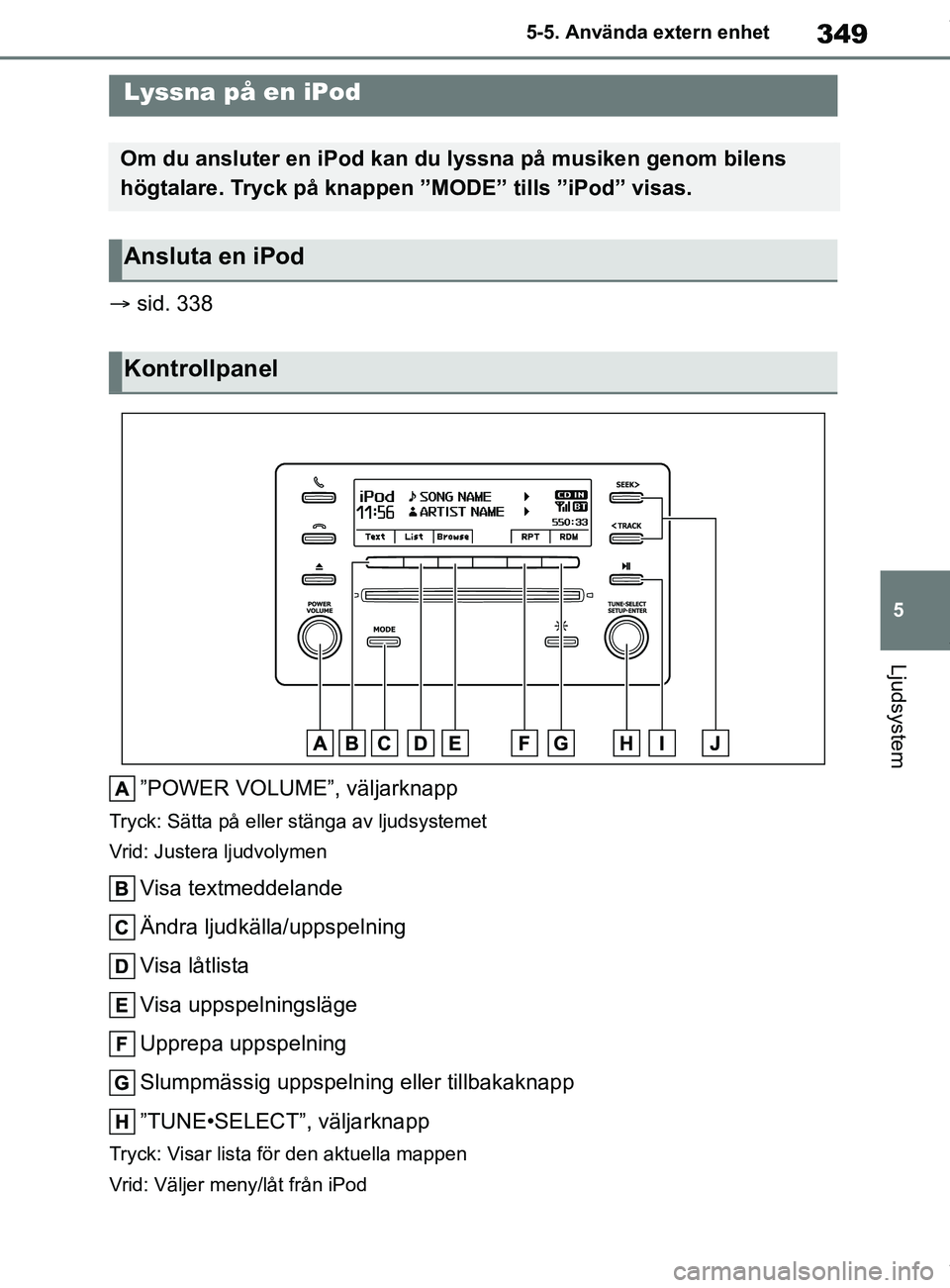 TOYOTA COROLLA HATCHBACK 2021 Bruksanvisningar (in Swedish) 349
5
OM12L35SE 5-5. Använda extern enhet
Ljudsystem
5-5.Använda extern enhet
sid. 338
”POWER VOLUME”, väljarknapp
Tryck: Sätta på eller stänga av ljudsystemet
Vrid: Justera ljudvolymen
TOYOTA COROLLA HATCHBACK 2021 Bruksanvisningar (in Swedish) 349
5
OM12L35SE 5-5. Använda extern enhet
Ljudsystem
5-5.Använda extern enhet
sid. 338
”POWER VOLUME”, väljarknapp
Tryck: Sätta på eller stänga av ljudsystemet
Vrid: Justera ljudvolymen