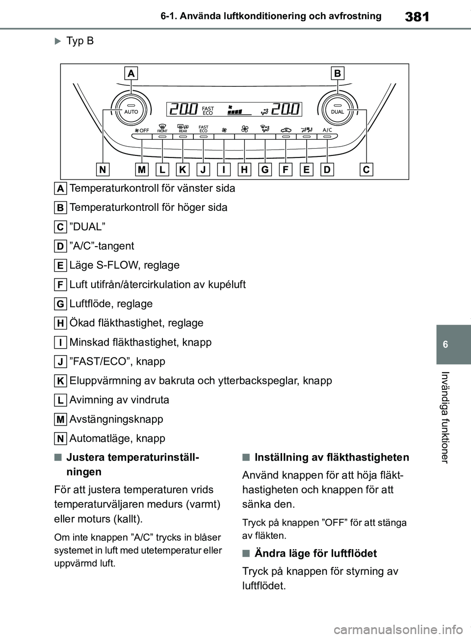 TOYOTA COROLLA HATCHBACK 2021 Bruksanvisningar (in Swedish) 381
6
OM12L35SE 6-1. Använda luftkonditi
onering och avfrostning
Invändiga funktioner
Ty p B
Temperaturkontroll för vänster sida
Temperaturkontroll för höger sida
”DUAL”
”A/C”-tangen TOYOTA COROLLA HATCHBACK 2021 Bruksanvisningar (in Swedish) 381
6
OM12L35SE 6-1. Använda luftkonditi
onering och avfrostning
Invändiga funktioner
Ty p B
Temperaturkontroll för vänster sida
Temperaturkontroll för höger sida
”DUAL”
”A/C”-tangen