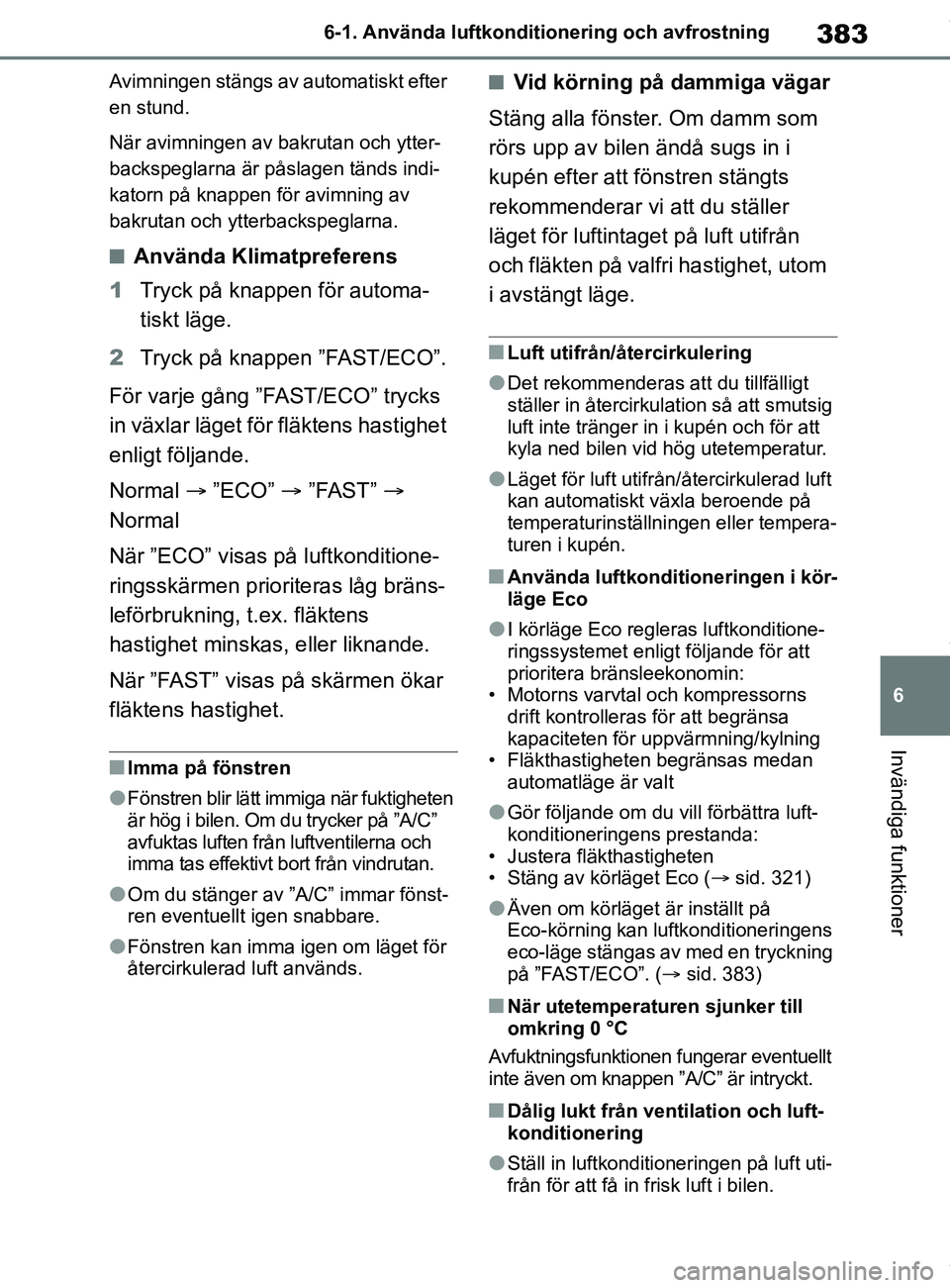 TOYOTA COROLLA HATCHBACK 2021 Bruksanvisningar (in Swedish) 383
6
OM12L35SE 6-1. Använda luftkonditi
onering och avfrostning
Invändiga funktioner
Avimningen stängs av automatiskt efter
en stund.
När avimningen av bakrutan och ytter-
backspeglarna är pås TOYOTA COROLLA HATCHBACK 2021 Bruksanvisningar (in Swedish) 383
6
OM12L35SE 6-1. Använda luftkonditi
onering och avfrostning
Invändiga funktioner
Avimningen stängs av automatiskt efter
en stund.
När avimningen av bakrutan och ytter-
backspeglarna är pås