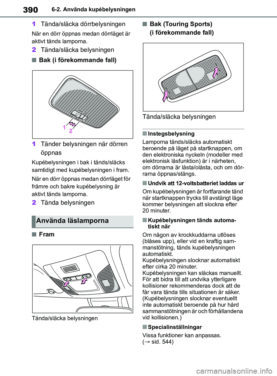 TOYOTA COROLLA HATCHBACK 2021 Bruksanvisningar (in Swedish) 390
OM12L35SE6-2. Använda kupébelysningen
1
Tända/släcka dörrbelysningen
När en dörr öppnas medan dörrläget är
aktivt tänds lamporna.
2Tända/släcka belysningen
nBak (i förekommande fal TOYOTA COROLLA HATCHBACK 2021 Bruksanvisningar (in Swedish) 390
OM12L35SE6-2. Använda kupébelysningen
1
Tända/släcka dörrbelysningen
När en dörr öppnas medan dörrläget är
aktivt tänds lamporna.
2Tända/släcka belysningen
nBak (i förekommande fal