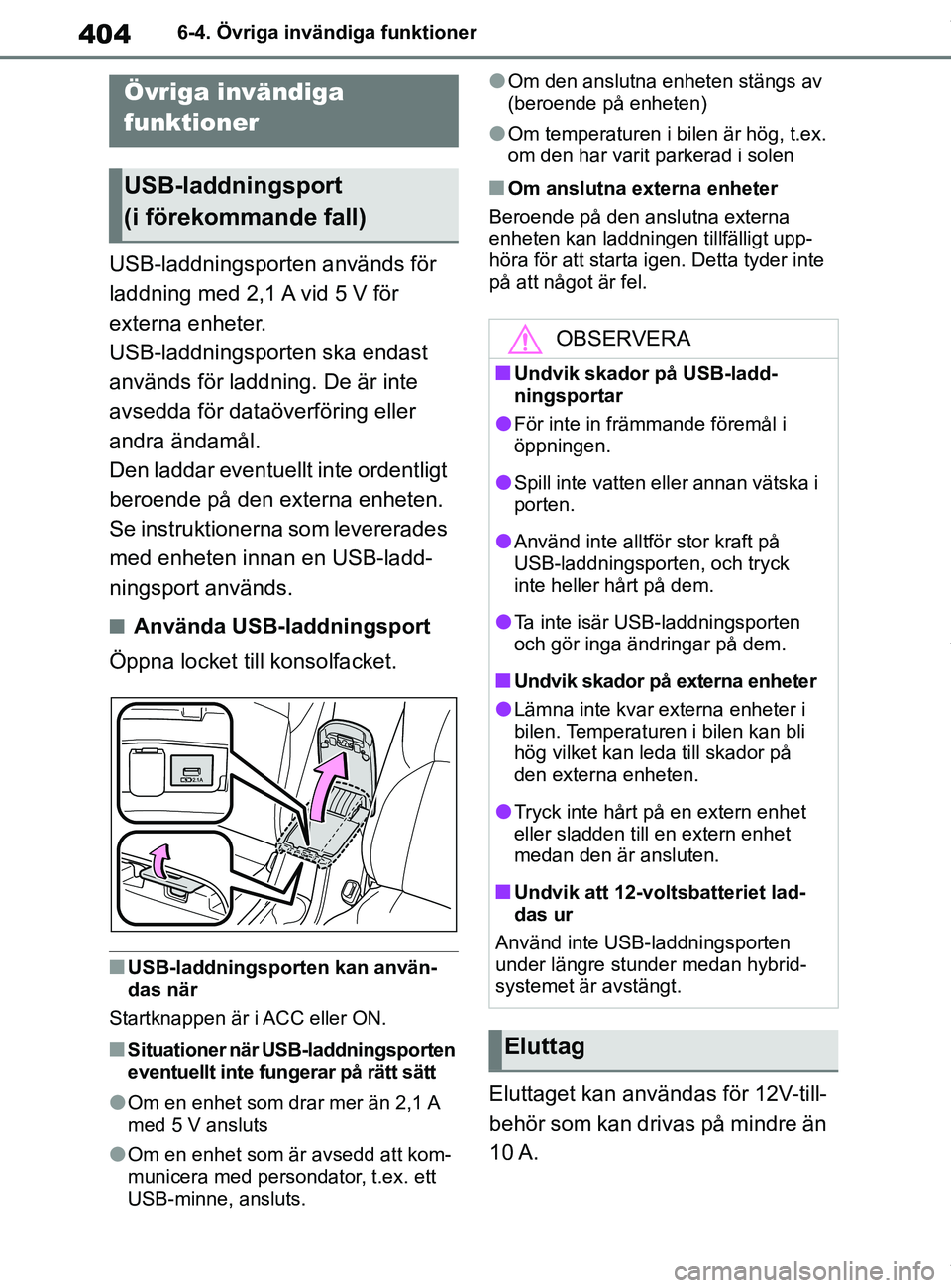TOYOTA COROLLA HATCHBACK 2020  Bruksanvisningar (in Swedish) 404
OM12L35SE6-4. Övriga invändiga funktioner
6-4.Övriga invändiga funktioner
USB-laddningsporten används för 
laddning med 2,1 A vid 5 V för 
externa enheter.
USB-laddningsporten ska endast 
a
