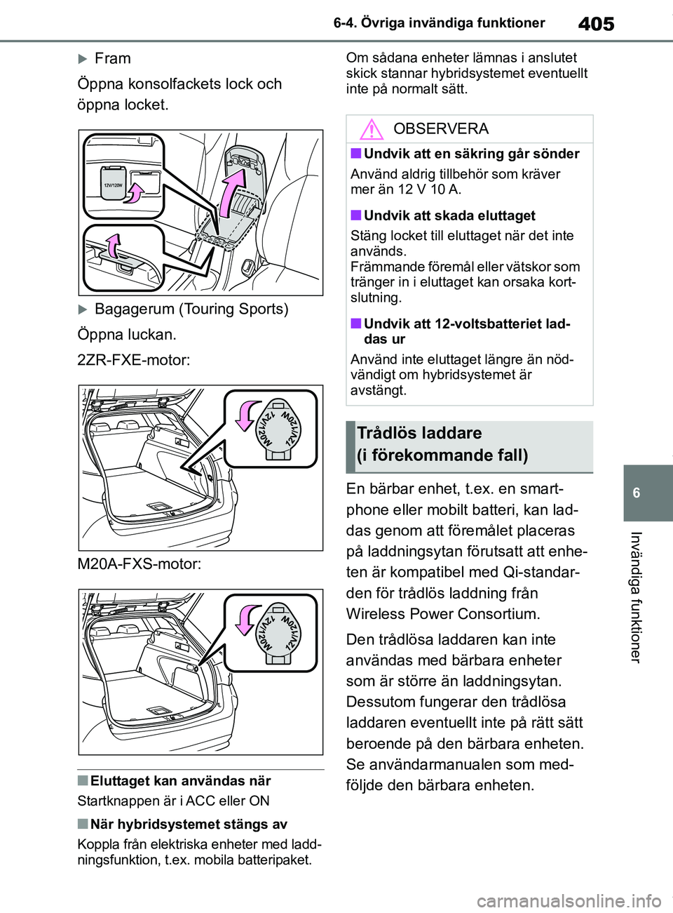 TOYOTA COROLLA HATCHBACK 2021  Bruksanvisningar (in Swedish) 405
6
OM12L35SE 6-4. Övriga invändiga funktioner
Invändiga funktioner
Fram
Öppna konsolfackets lock och 
öppna locket.
Bagagerum (Touring Sports)
Öppna luckan.
2ZR-FXE-motor:
M20A-FXS-moto