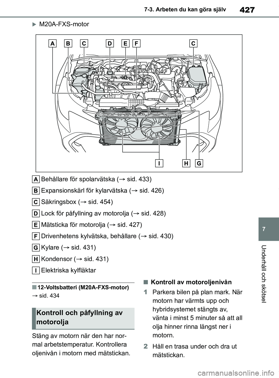 TOYOTA COROLLA HATCHBACK 2020 Bruksanvisningar (in Swedish) 427
7
OM12L35SE 7-3. Arbeten du kan göra själv
Underhåll och skötsel
M20A-FXS-motor
Behållare för spolarvätska ( sid. 433)
Expansionskärl för kylarvätska ( sid. 426)
Säkringsbox ( TOYOTA COROLLA HATCHBACK 2020 Bruksanvisningar (in Swedish) 427
7
OM12L35SE 7-3. Arbeten du kan göra själv
Underhåll och skötsel
M20A-FXS-motor
Behållare för spolarvätska ( sid. 433)
Expansionskärl för kylarvätska ( sid. 426)
Säkringsbox (