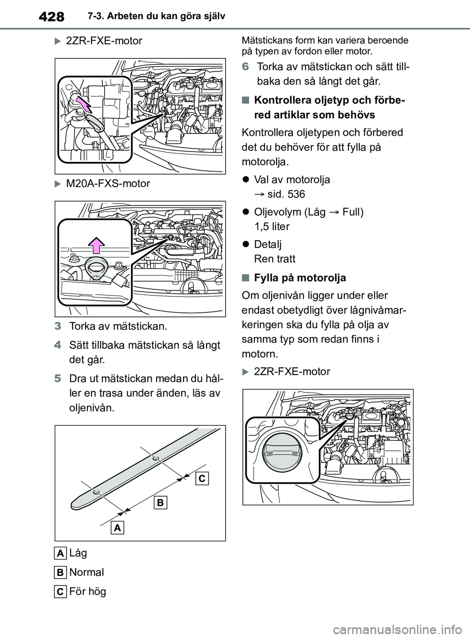 TOYOTA COROLLA HATCHBACK 2020 Bruksanvisningar (in Swedish) 428
OM12L35SE7-3. Arbeten du kan göra själv
2ZR-FXE-motor
M20A-FXS-motor
3 Torka av mätstickan.
4 Sätt tillbaka mäts tickan så långt
det går.
5 Dra ut mätstickan medan du hål-
ler en TOYOTA COROLLA HATCHBACK 2020 Bruksanvisningar (in Swedish) 428
OM12L35SE7-3. Arbeten du kan göra själv
2ZR-FXE-motor
M20A-FXS-motor
3 Torka av mätstickan.
4 Sätt tillbaka mäts tickan så långt
det går.
5 Dra ut mätstickan medan du hål-
ler en