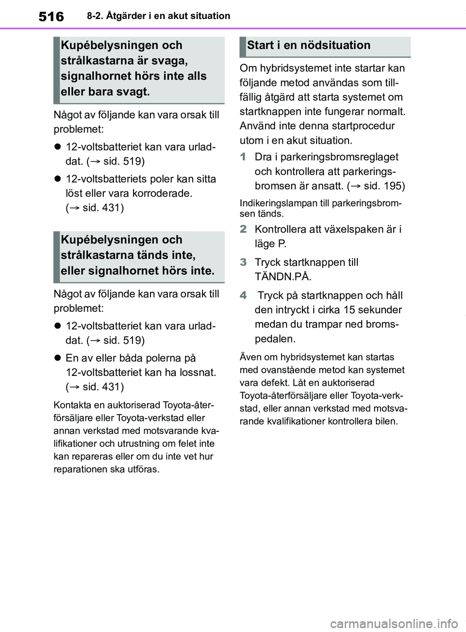 TOYOTA COROLLA HATCHBACK 2021 Bruksanvisningar (in Swedish) 516
OM12L35SE8-2. Åtgärder i en akut situation
Något av följande k
an vara orsak till
problemet:
12-voltsbatteriet kan vara urlad-
dat. ( sid. 519)
12-voltsbatteriets poler kan sitta TOYOTA COROLLA HATCHBACK 2021 Bruksanvisningar (in Swedish) 516
OM12L35SE8-2. Åtgärder i en akut situation
Något av följande k
an vara orsak till
problemet:
12-voltsbatteriet kan vara urlad-
dat. ( sid. 519)
12-voltsbatteriets poler kan sitta
