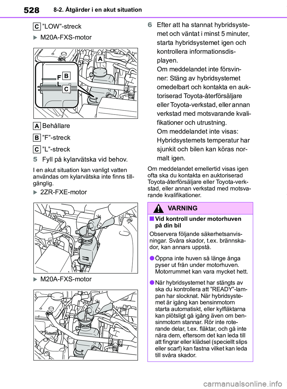 TOYOTA COROLLA HATCHBACK 2021 Bruksanvisningar (in Swedish) 528
OM12L35SE8-2. Åtgärder i en akut situation
”LOW”-streck
M20A-FXS-motor
Behållare
”F”-streck
”L”-streck
5 Fyll på kylarvätska vid behov.
I en akut situation kan vanligt vatten
TOYOTA COROLLA HATCHBACK 2021 Bruksanvisningar (in Swedish) 528
OM12L35SE8-2. Åtgärder i en akut situation
”LOW”-streck
M20A-FXS-motor
Behållare
”F”-streck
”L”-streck
5 Fyll på kylarvätska vid behov.
I en akut situation kan vanligt vatten