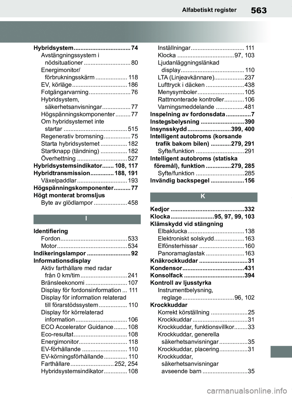 TOYOTA COROLLA HATCHBACK 2021 Bruksanvisningar (in Swedish) 563
OM12L35SEAlfabetiskt register
Hybridsystem.................................. 74
Avstängningssystem i
nödsituationer ............................ 80
Energimonitor/ förbrukningsskärm ... ...... TOYOTA COROLLA HATCHBACK 2021 Bruksanvisningar (in Swedish) 563
OM12L35SEAlfabetiskt register
Hybridsystem.................................. 74
Avstängningssystem i
nödsituationer ............................ 80
Energimonitor/ förbrukningsskärm ... ......