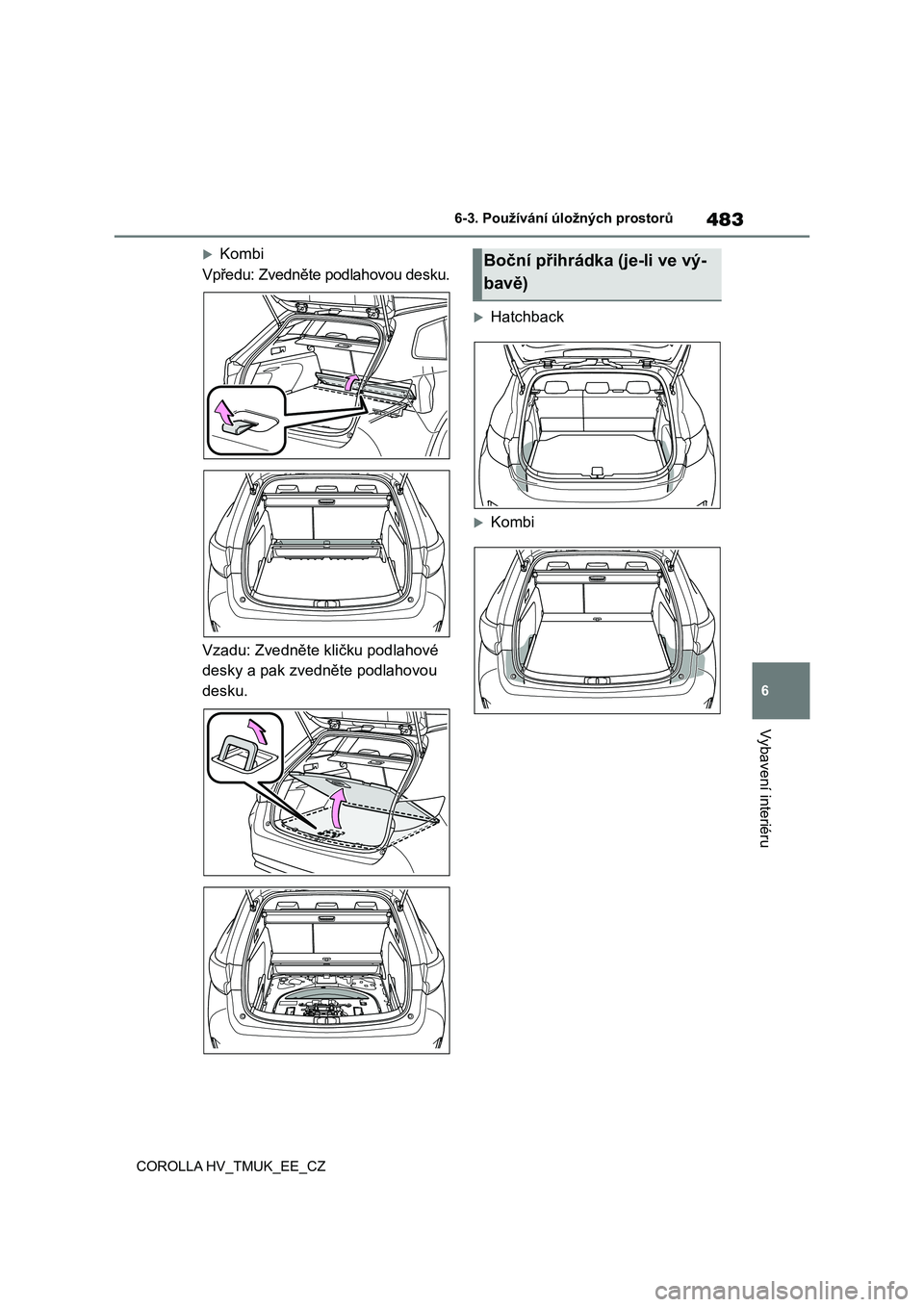 TOYOTA COROLLA HATCHBACK 2020 Návod na použití (in Czech) 483
6
6-3. Používání úložných prostorů
Vybavení interiéru
COROLLA HV_TMUK_EE_CZ
Kombi
Vpředu: Zvedněte podlahovou desku.
Vzadu: Zvedněte kličku podlahové
desky a pak zvedněte p TOYOTA COROLLA HATCHBACK 2020 Návod na použití (in Czech) 483
6
6-3. Používání úložných prostorů
Vybavení interiéru
COROLLA HV_TMUK_EE_CZ
Kombi
Vpředu: Zvedněte podlahovou desku.
Vzadu: Zvedněte kličku podlahové
desky a pak zvedněte p