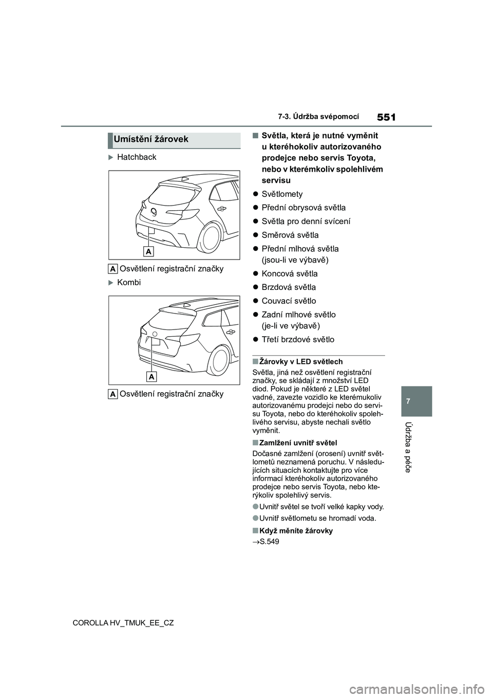 TOYOTA COROLLA HATCHBACK 2021 Návod na použití (in Czech) 551
7
7-3. Údržba svépomocí
Údržba a péče
COROLLA HV_TMUK_EE_CZ
Hatchback
Osvětlení registrační značky
Kombi
Osvětlení registrační značky
■Světla, která je nutné vyměn TOYOTA COROLLA HATCHBACK 2021 Návod na použití (in Czech) 551
7
7-3. Údržba svépomocí
Údržba a péče
COROLLA HV_TMUK_EE_CZ
Hatchback
Osvětlení registrační značky
Kombi
Osvětlení registrační značky
■Světla, která je nutné vyměn