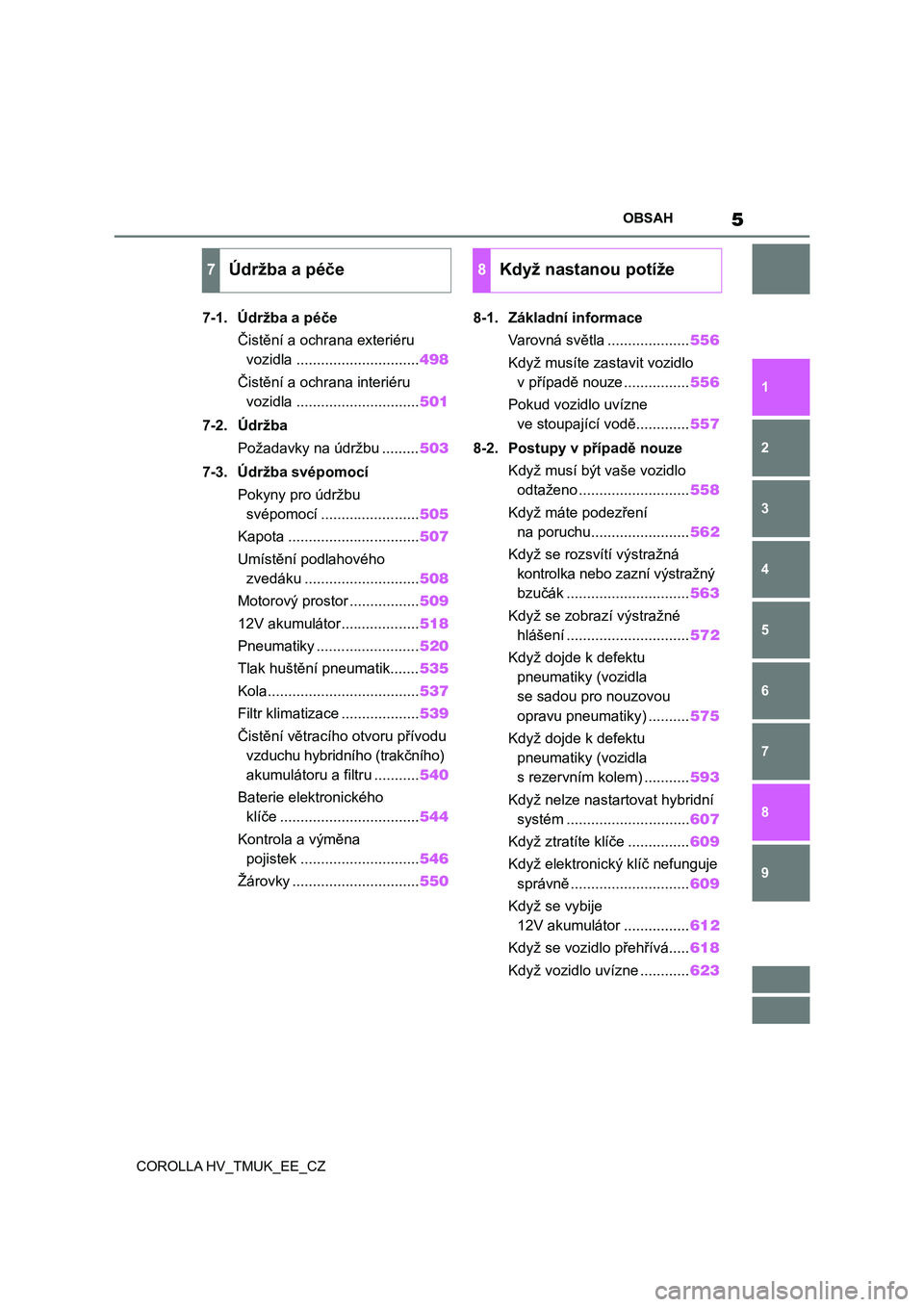 TOYOTA COROLLA HATCHBACK 2020  Návod na použití (in Czech) 5OBSAH
COROLLA HV_TMUK_EE_CZ
1
6 5
4
3
2
9
8
7
7-1. Údržba a péče
Čistění a ochrana exteriéru 
vozidla ..............................498
Čistění a ochrana interiéru 
vozidla ..............