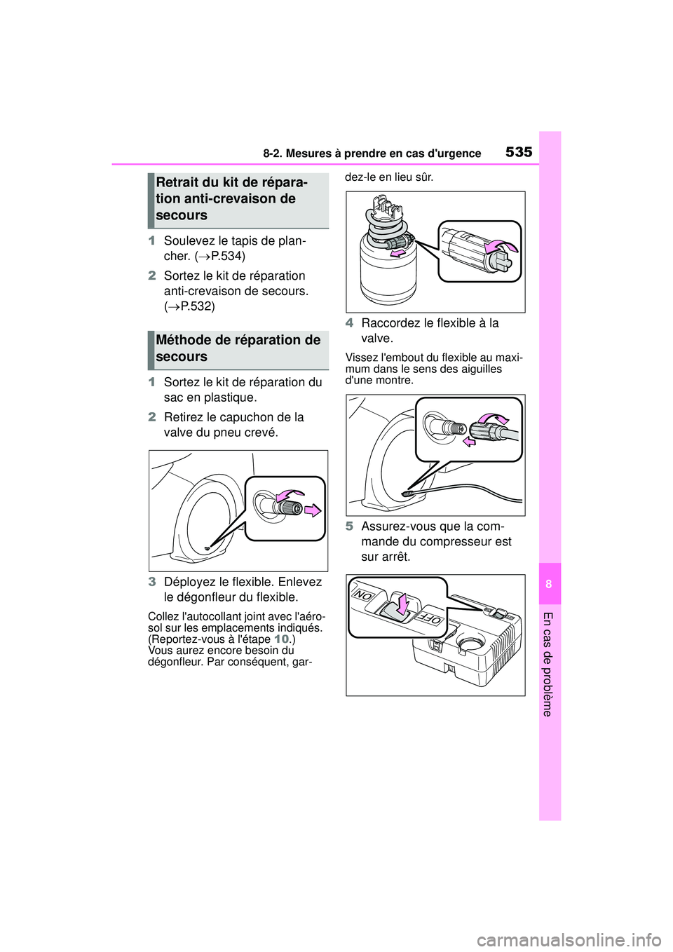 TOYOTA COROLLA HATCHBACK 2019 Manuel du propriétaire (in French) 5358-2. Mesures à prendre en cas durgence
COROLLA_HB_OM_(D)
8
En cas de problème
1 Soulevez le tapis de plan-
cher. ( P.534)
2 Sortez le kit de réparation
anti-crevaison de secours.
( P.53 TOYOTA COROLLA HATCHBACK 2019 Manuel du propriétaire (in French) 5358-2. Mesures à prendre en cas durgence
COROLLA_HB_OM_(D)
8
En cas de problème
1 Soulevez le tapis de plan-
cher. ( P.534)
2 Sortez le kit de réparation
anti-crevaison de secours.
( P.53