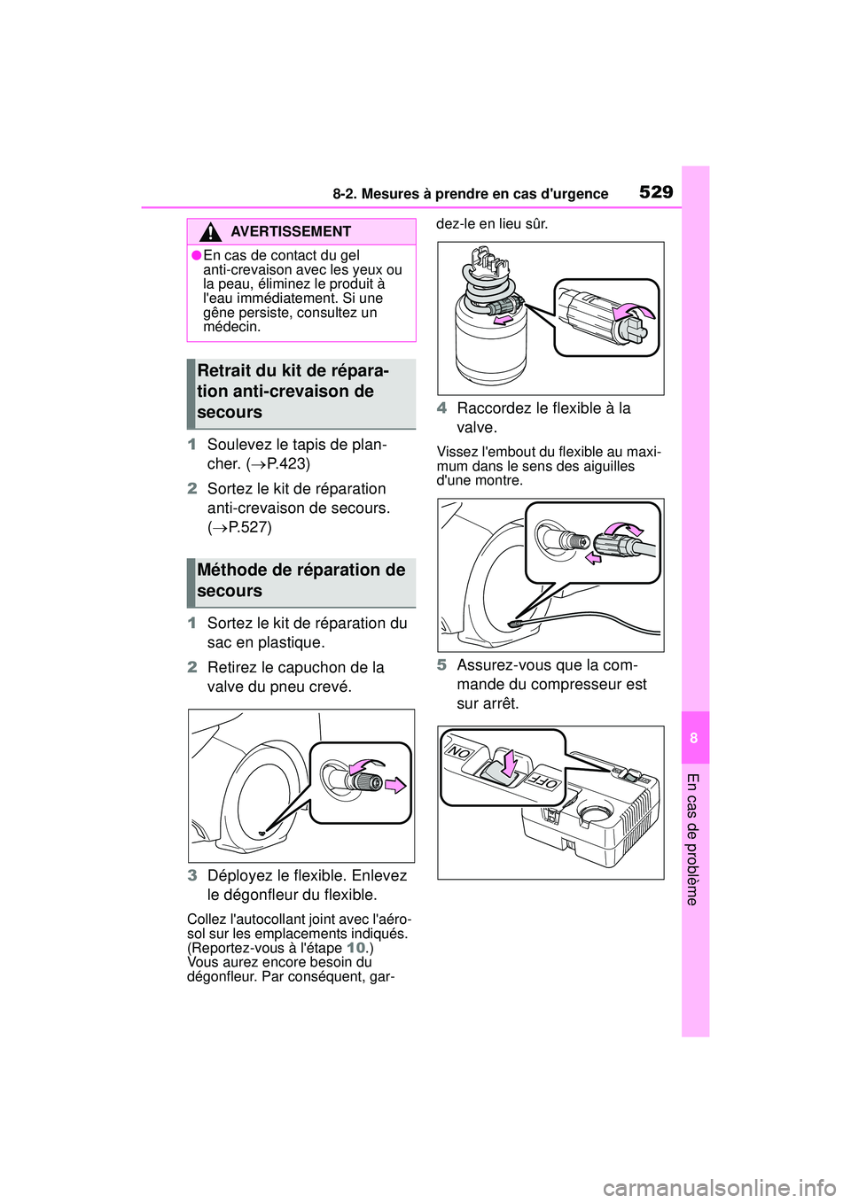 TOYOTA COROLLA HYBRID 2020 Manuel du propriétaire (in French) 5298-2. Mesures à prendre en cas durgence
COROLLA HV_D
8
En cas de problème
1 Soulevez le tapis de plan-
cher. ( P.423)
2 Sortez le kit de réparation
anti-crevaison de secours.
( P.527)
1 TOYOTA COROLLA HYBRID 2020 Manuel du propriétaire (in French) 5298-2. Mesures à prendre en cas durgence
COROLLA HV_D
8
En cas de problème
1 Soulevez le tapis de plan-
cher. ( P.423)
2 Sortez le kit de réparation
anti-crevaison de secours.
( P.527)
1