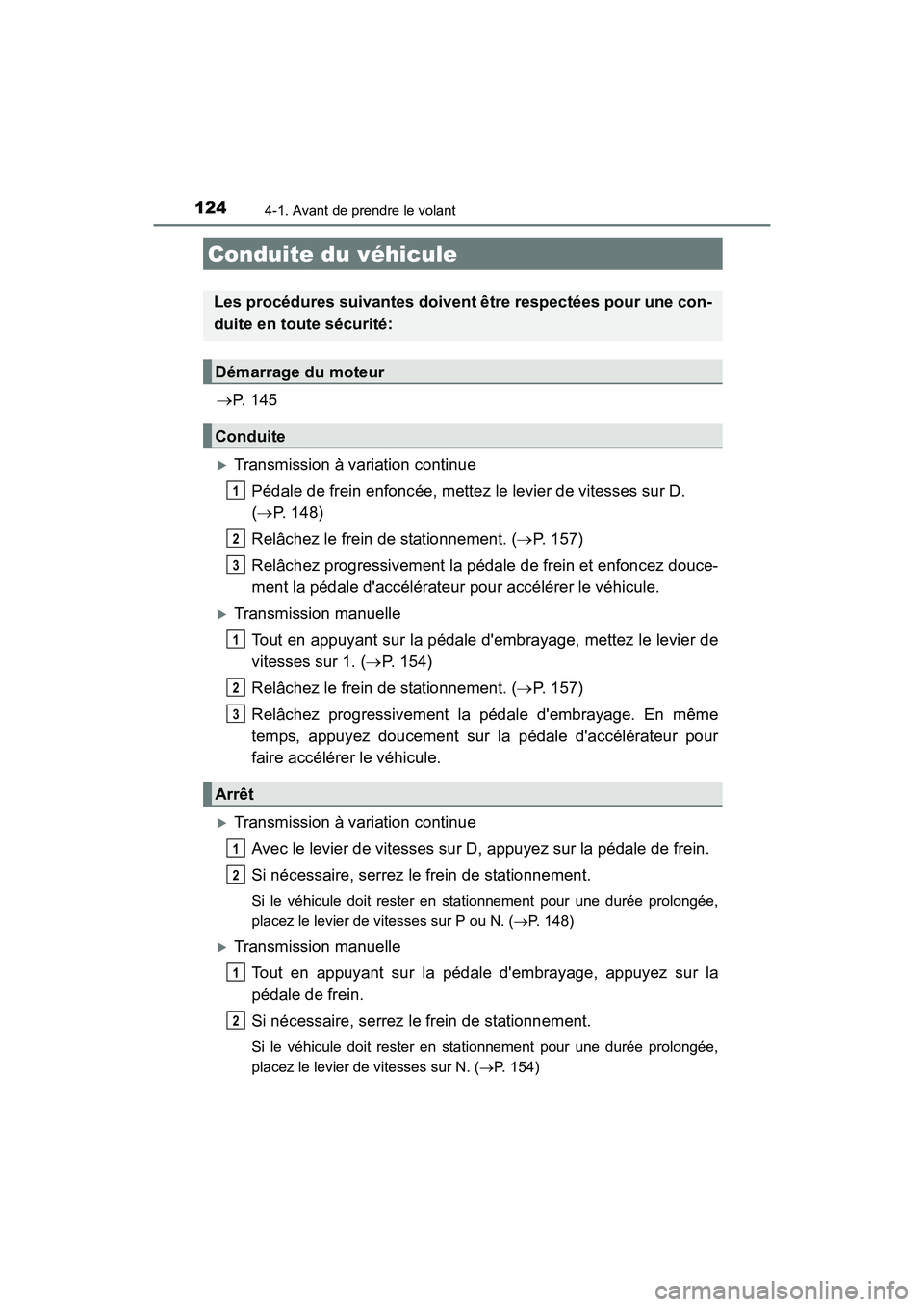 TOYOTA COROLLA IM 2018  Manuel du propriétaire (in French) 124
COROLLA iM_D (OM12M42D)
4-1. Avant de prendre le volant
→P.  1 4 5
�XTransmission à variation continue
Pédale de frein enfoncée, mettez le levier de vitesses sur D. 
(→ P. 148)
Relâchez le