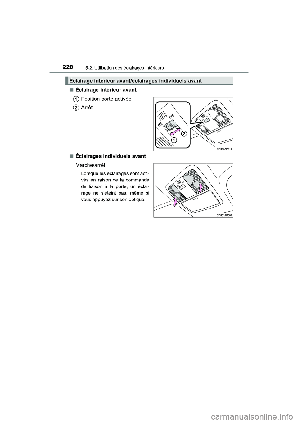 TOYOTA COROLLA IM 2018  Manuel du propriétaire (in French) 2285-2. Utilisation des éclairages intérieurs
COROLLA iM_D (OM12M42D)■
Éclairage intérieur avant
Position porte activée
Arrêt
■Éclairages individuels avant
Marche/arrêt
Lorsque les éclair