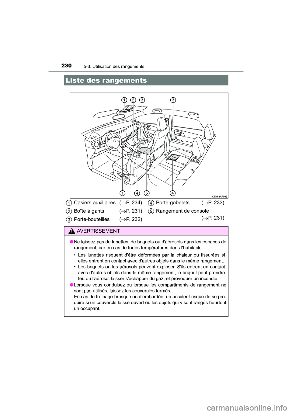 TOYOTA COROLLA IM 2018  Manuel du propriétaire (in French) 230
COROLLA iM_D (OM12M42D)
5-3. Utilisation des rangements
Liste des rangements
Casiers auxiliaires (→P. 234)
Boîte à gants  ( →P. 231)
Porte-bouteilles ( →P. 232) Porte-gobelets (
→P. 233)