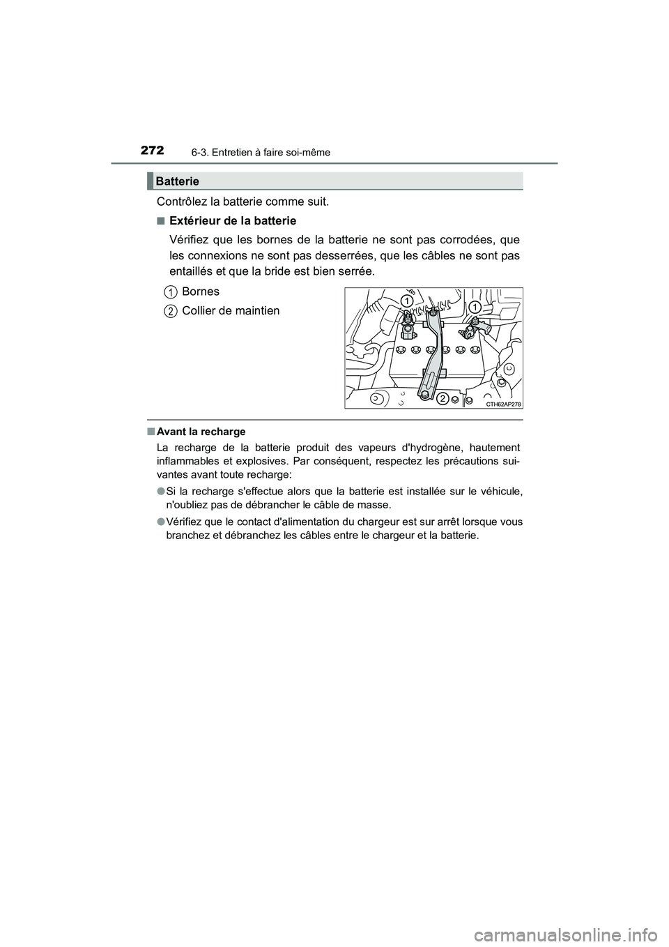TOYOTA COROLLA IM 2018 Manuel du propriétaire (in French) 2726-3. Entretien à faire soi-même
COROLLA iM_D (OM12M42D)
Contrôlez la batterie comme suit.
■Extérieur de la batterie
Vérifiez que les bornes de la batterie ne sont pas corrodées, que
les con TOYOTA COROLLA IM 2018 Manuel du propriétaire (in French) 2726-3. Entretien à faire soi-même
COROLLA iM_D (OM12M42D)
Contrôlez la batterie comme suit.
■Extérieur de la batterie
Vérifiez que les bornes de la batterie ne sont pas corrodées, que
les con