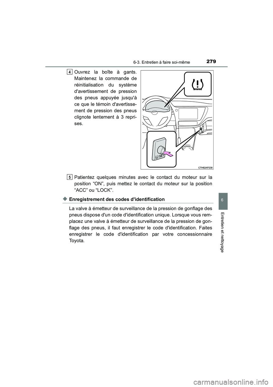 TOYOTA COROLLA IM 2018 Manuel du propriétaire (in French) 2796-3. Entretien à faire soi-même
6
Entretien et nettoyage
COROLLA iM_D (OM12M42D)
Ouvrez la boîte à gants.
Maintenez la commande de
réinitialisation du système
davertissement de pression
des TOYOTA COROLLA IM 2018 Manuel du propriétaire (in French) 2796-3. Entretien à faire soi-même
6
Entretien et nettoyage
COROLLA iM_D (OM12M42D)
Ouvrez la boîte à gants.
Maintenez la commande de
réinitialisation du système
davertissement de pression
des