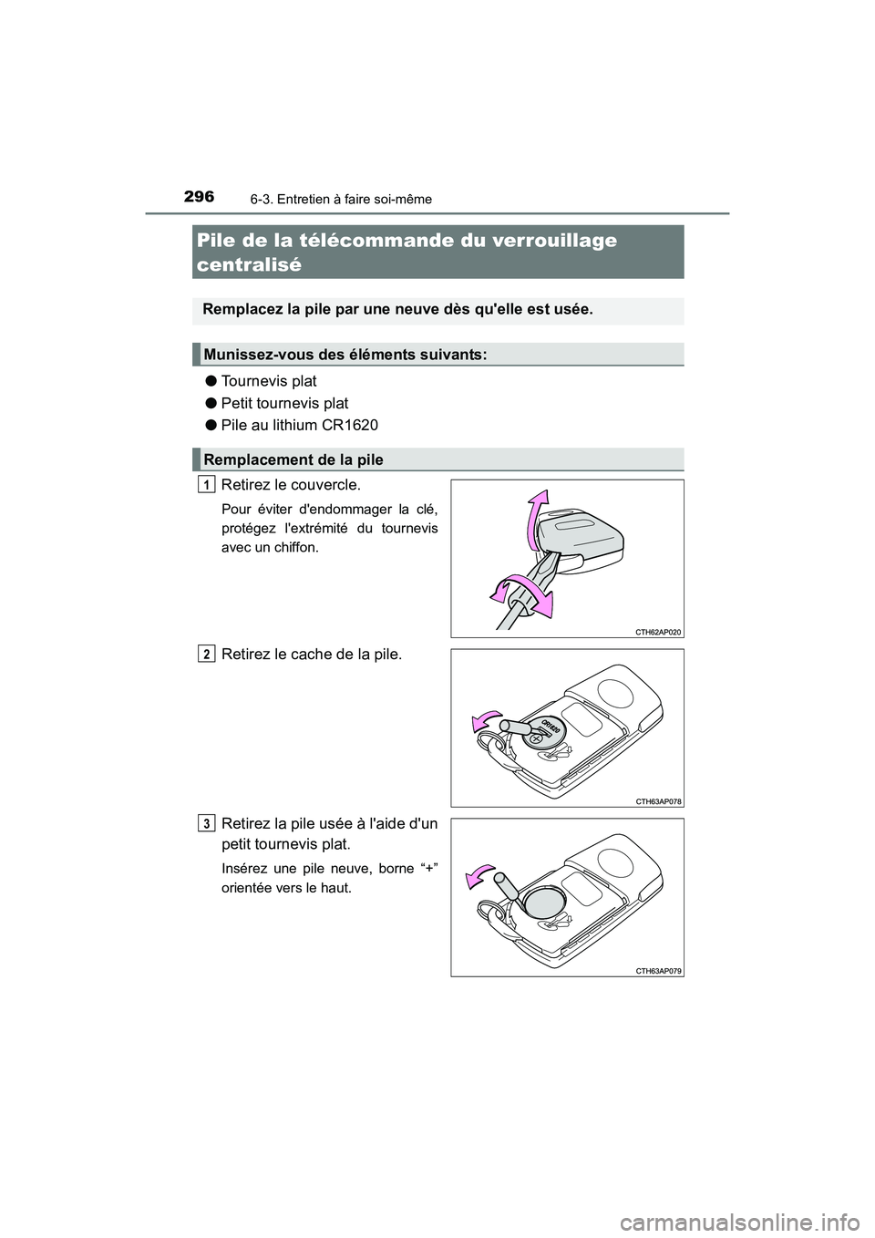 TOYOTA COROLLA IM 2018 Manuel du propriétaire (in French) 2966-3. Entretien à faire soi-même
COROLLA iM_D (OM12M42D)
●Tournevis plat
● Petit tournevis plat
● Pile au lithium CR1620
Retirez le couvercle.
Pour éviter dendommager la clé,
protégez l TOYOTA COROLLA IM 2018 Manuel du propriétaire (in French) 2966-3. Entretien à faire soi-même
COROLLA iM_D (OM12M42D)
●Tournevis plat
● Petit tournevis plat
● Pile au lithium CR1620
Retirez le couvercle.
Pour éviter dendommager la clé,
protégez l