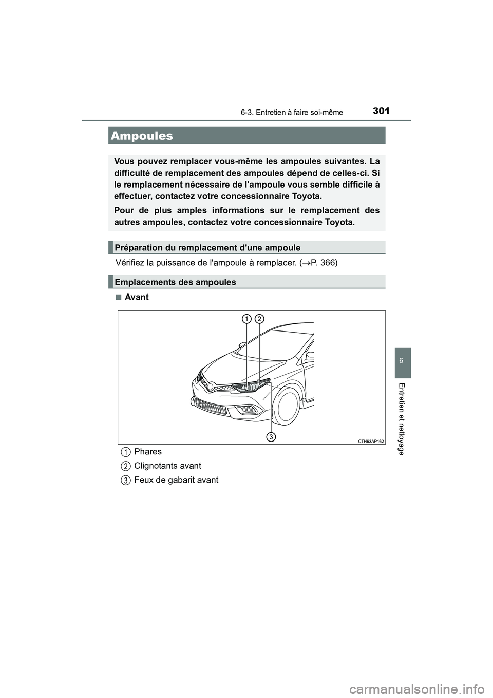 TOYOTA COROLLA IM 2018  Manuel du propriétaire (in French) 3016-3. Entretien à faire soi-même
6
Entretien et nettoyage
COROLLA iM_D (OM12M42D)
Vérifiez la puissance de lampoule à remplacer. (→P. 366)
■Avant
Ampoules
Vous pouvez remplacer vous-même l