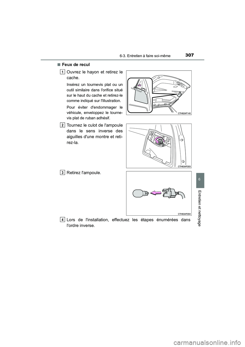TOYOTA COROLLA IM 2018  Manuel du propriétaire (in French) 3076-3. Entretien à faire soi-même
6
Entretien et nettoyage
COROLLA iM_D (OM12M42D)■
Feux de recul
Ouvrez le hayon et retirez le
cache.
Insérez un tournevis plat ou un
outil similaire dans lorif