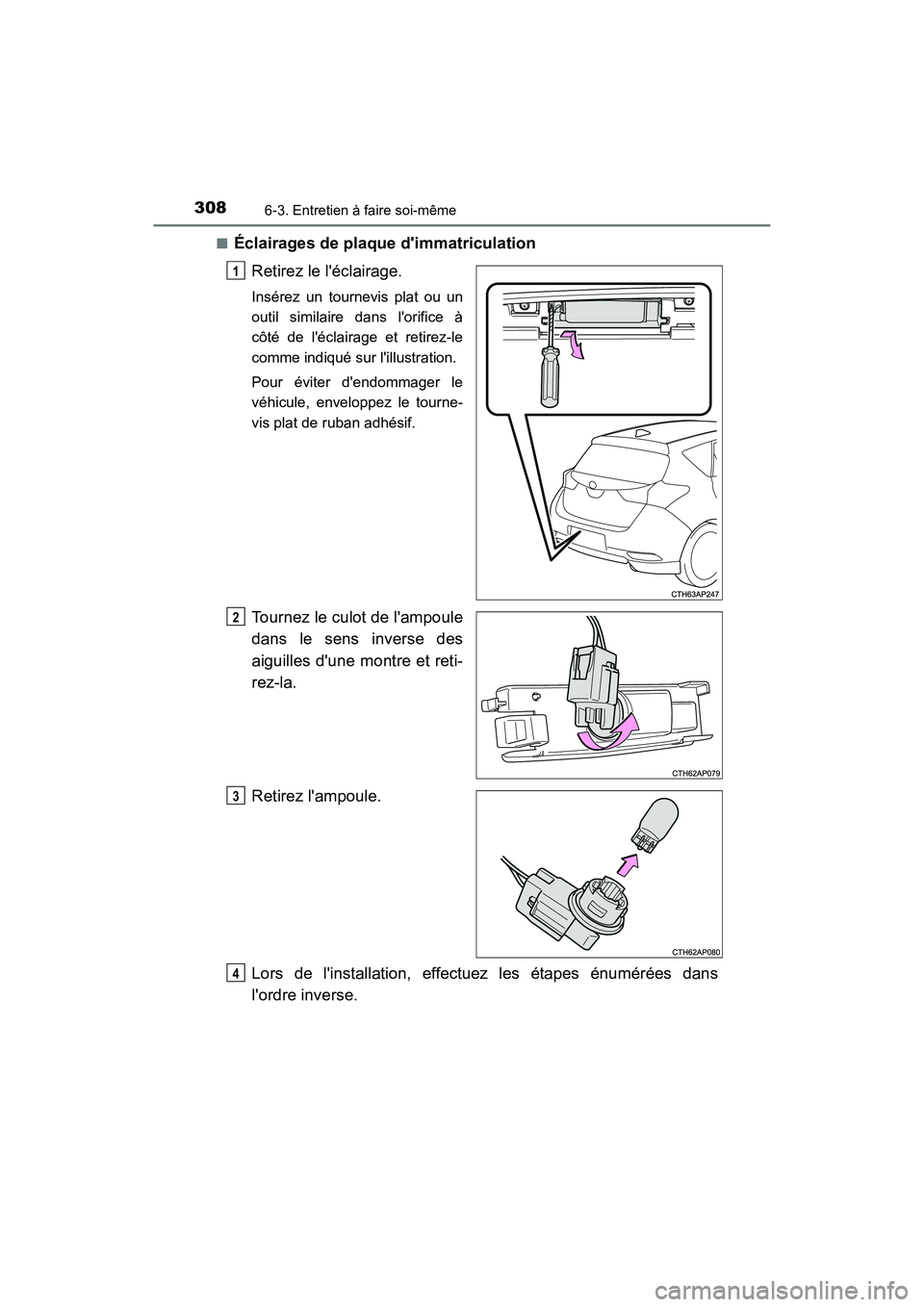 TOYOTA COROLLA IM 2018  Manuel du propriétaire (in French) 3086-3. Entretien à faire soi-même
COROLLA iM_D (OM12M42D)■
Éclairages de plaque dimmatriculation
Retirez le léclairage.
Insérez un tournevis plat ou un
outil similaire dans lorifice à
côt