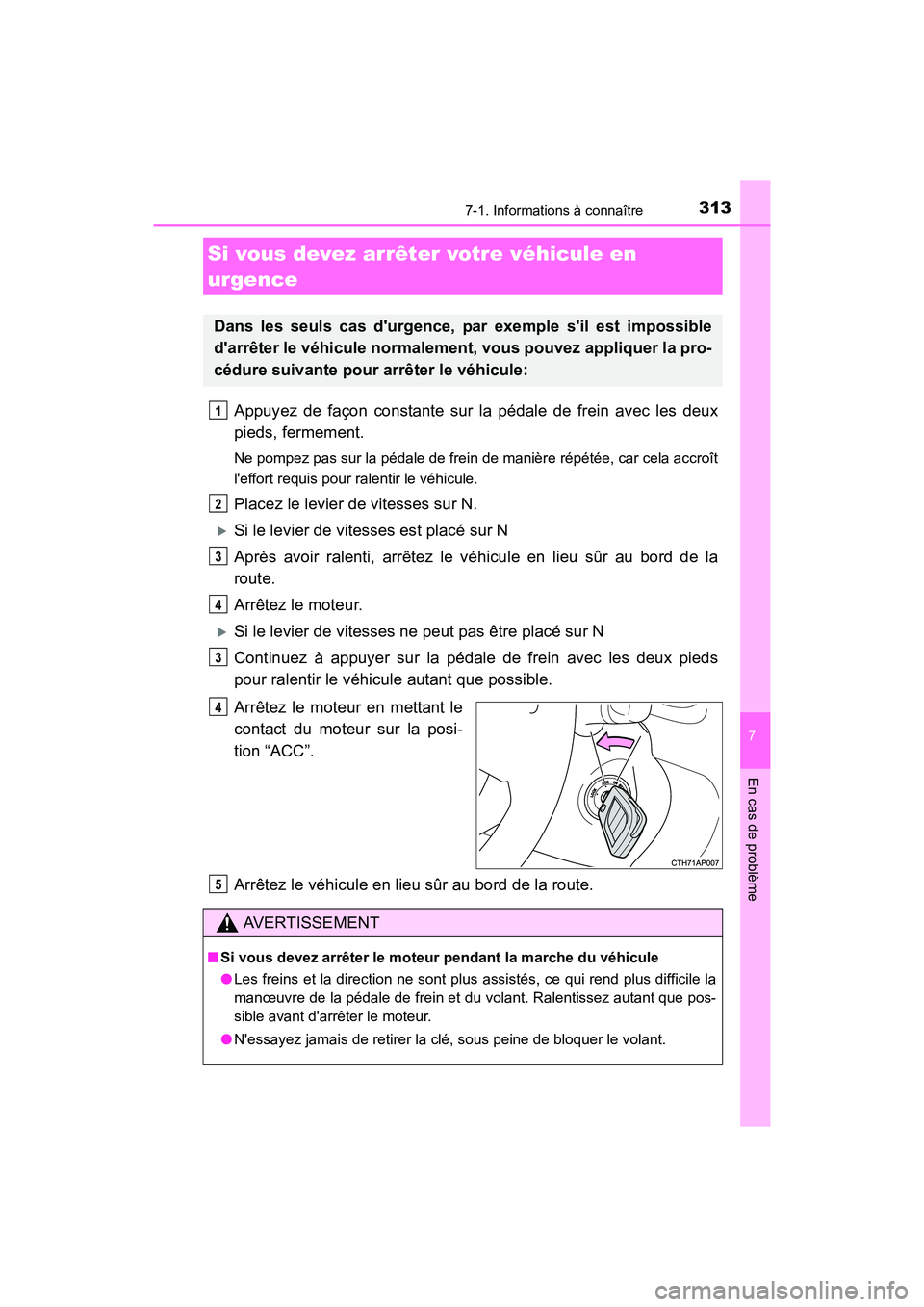 TOYOTA COROLLA IM 2018  Manuel du propriétaire (in French) 3137-1. Informations à connaître
7
En cas de problème
COROLLA iM_D (OM12M42D)
Appuyez de façon constante sur la pédale de frein avec les deux
pieds, fermement.
Ne pompez pas sur la pédale de fre