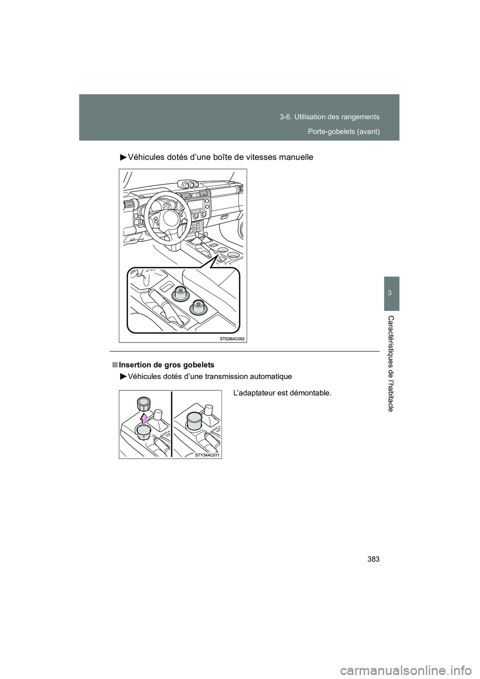TOYOTA FJ CRUISER 2014  Manuel du propriétaire (in French) 383
3-6. Utilisation des rangements
3
Caractéristiques de l’habitacle
FJ CRUISER_D_(35A88D)
Véhicules dotés d’une boîte de vitesses manuelle
■
Insertion de gros gobelets
Véhicules dotés d