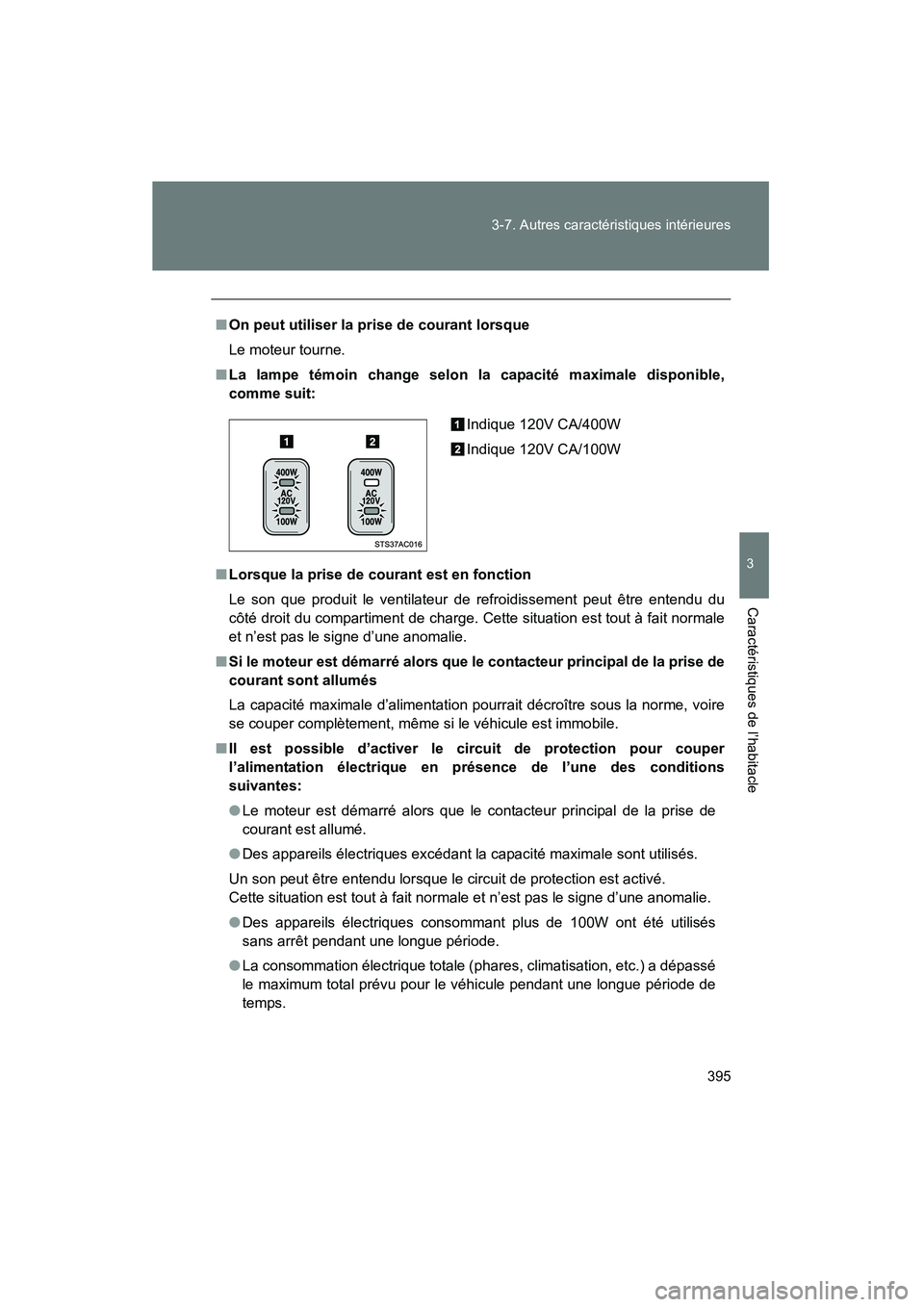 TOYOTA FJ CRUISER 2014  Manuel du propriétaire (in French) 395
3-7. Autres caractéristiques intérieures
3
Caractéristiques de l’habitacle
FJ CRUISER_D_(35A88D)
■
On peut utiliser la prise de courant lorsque
Le moteur tourne.
■ La lampe témoin change