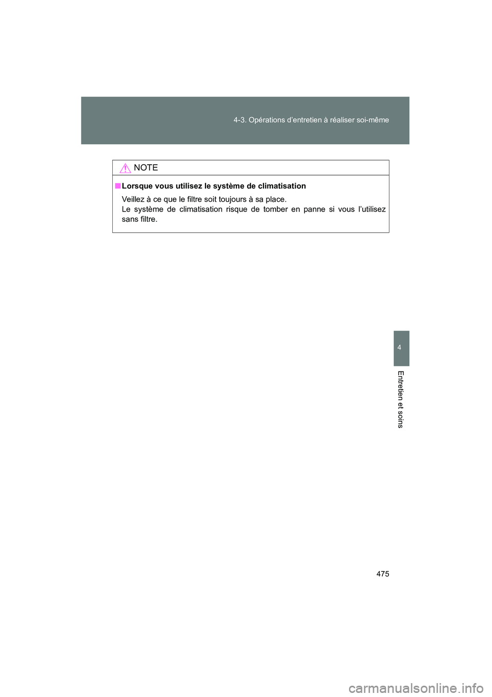 TOYOTA FJ CRUISER 2014  Manuel du propriétaire (in French) 475
4-3. Opérations d’entretien à réaliser soi-même
4
Entretien et soins
FJ CRUISER_D_(35A88D)
NOTE
■
Lorsque vous utilisez le système de climatisation
Veillez à ce que le filtre soit toujou