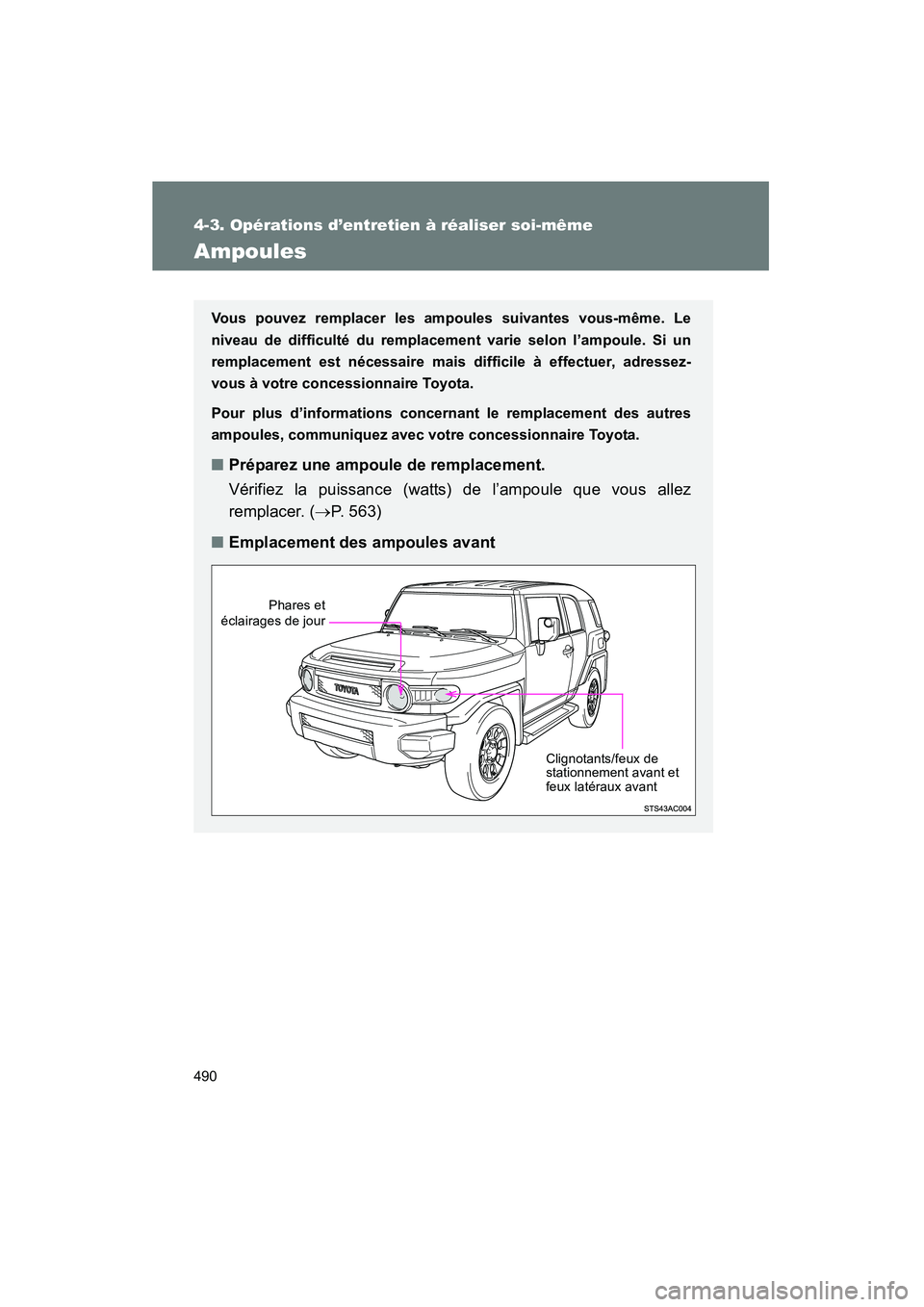 TOYOTA FJ CRUISER 2013  Manuel du propriétaire (in French) 490
4-3. Opérations d’entretien à réaliser soi-même
FJ CRUISER_D_(35A71D)
Ampoules
Vous pouvez remplacer les ampoules suivantes vous-même. Le
niveau de difficulté du remplacement varie selon l