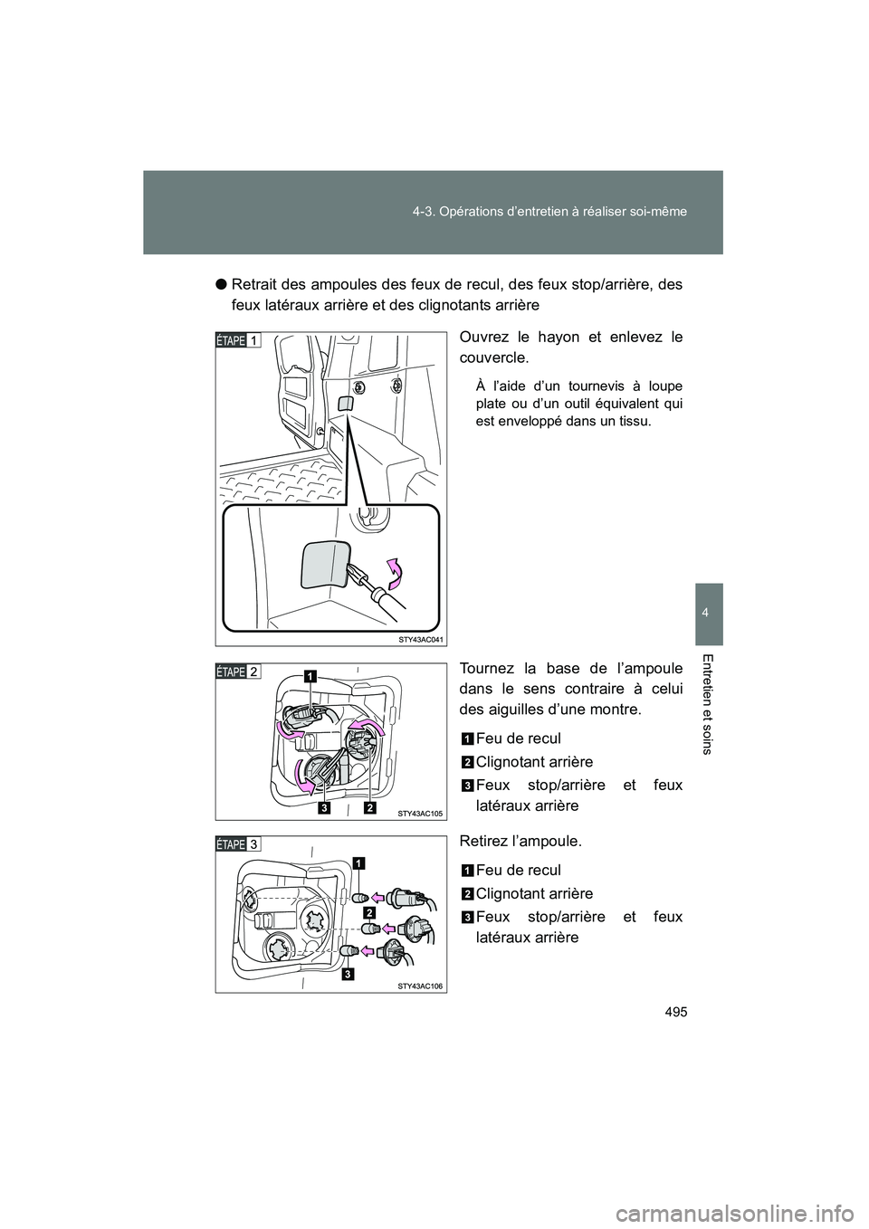 TOYOTA FJ CRUISER 2013  Manuel du propriétaire (in French) 495
4-3. Opérations d’entretien à réaliser soi-même
4
Entretien et soins
FJ CRUISER_D_(35A71D)
●
Retrait des ampoules des feux de recul, des feux stop/arrière, des
feux latéraux arrière et 