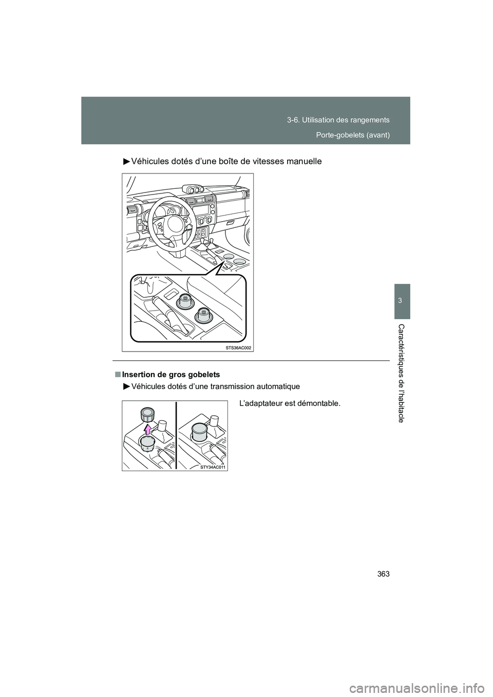 TOYOTA FJ CRUISER 2012  Manuel du propriétaire (in French) 363
3-6. Utilisation des rangements
3
Caractéristiques de l’habitacle
FJ CRUISER_D_(35A60D)
Véhicules dotés d’une boîte de vitesses manuelle
■
Insertion de gros gobelets
Véhicules dotés d