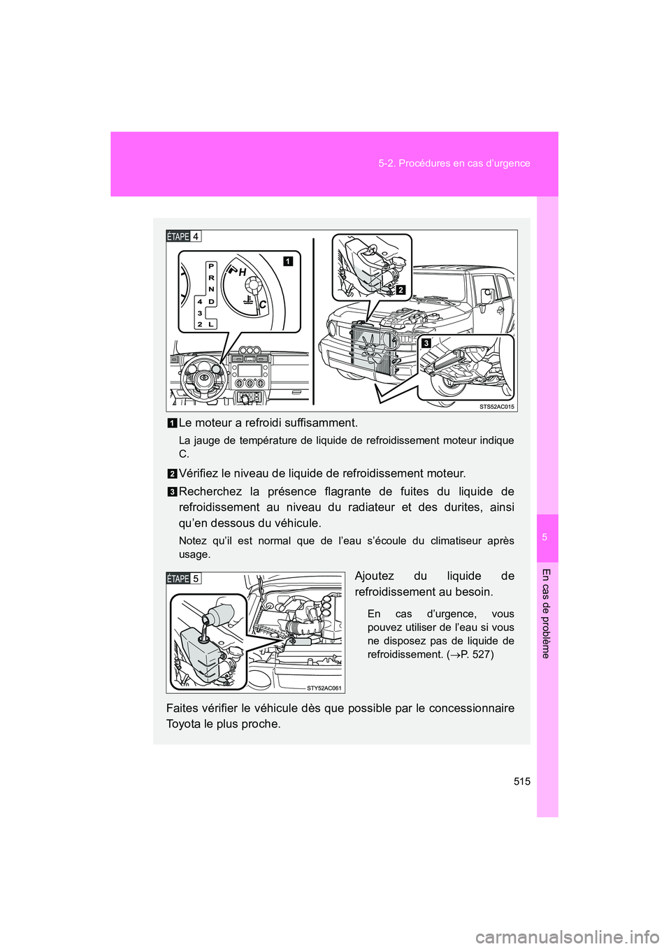 TOYOTA FJ CRUISER 2012  Manuel du propriétaire (in French) 5
En cas de problème
515
5-2. Procédures en cas d’urgence
FJ CRUISER_D_(35A60D)
Le moteur a refroidi suffisamment.
La jauge de température de liquide de 
refroidissement moteur indique
C.
Vérifi