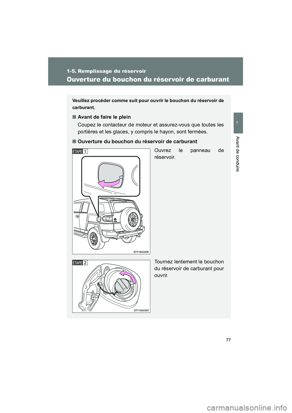 TOYOTA FJ CRUISER 2012  Manuel du propriétaire (in French) 77
1
Avant de conduire
FJ CRUISER_D_(35A60D)
1-5. Remplissage du réservoir
Ouverture du bouchon du réser voir de carburant
Veuillez procéder comme suit pour ouvrir le bouchon du réservoir de
carbu