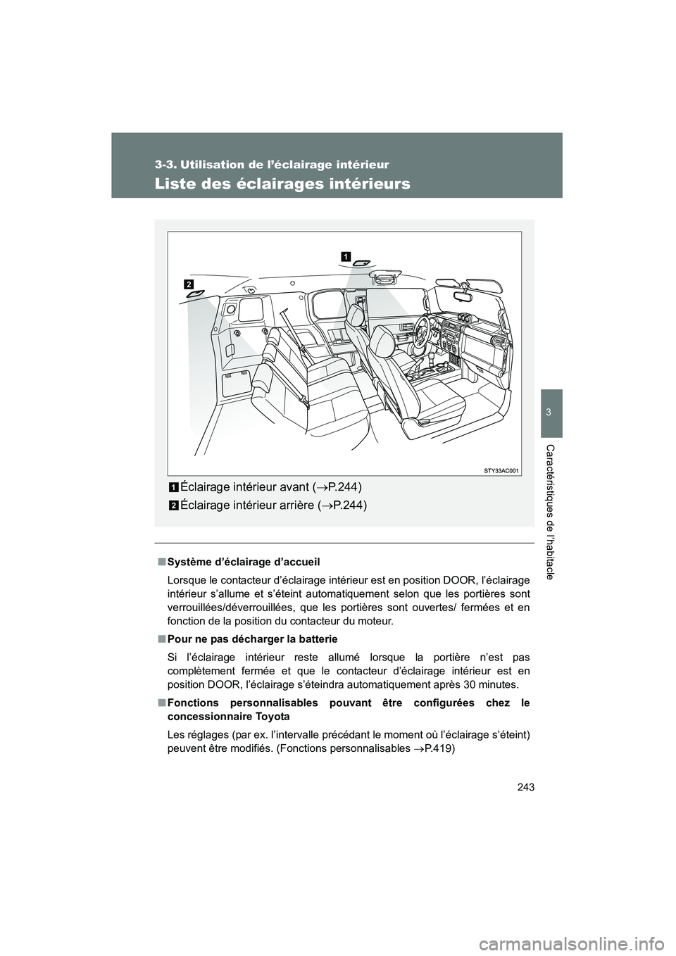 TOYOTA FJ CRUISER 2008  Manuel du propriétaire (in French) 243
3
Caractéristiques de l’habitacle
FJ CRUISER_D_(L/O_0708)
3-3. Utilisation de l’éclairage intérieur
Liste des éclairages intérieurs
■Système d’éclairage d’accueil
Lorsque le conta