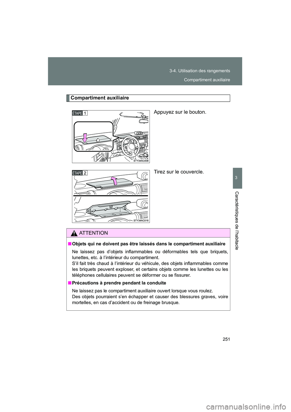 TOYOTA FJ CRUISER 2008  Manuel du propriétaire (in French) 251
3-4. Utilisation des rangements
3
Caractéristiques de l’habitacle
FJ CRUISER_D_(L/O_0708)
Compartiment auxiliaire
Appuyez sur le bouton.
Tirez sur le couvercle.
AT T E N T I O N
■Objets qui n