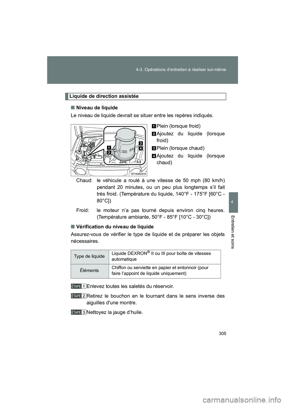 TOYOTA FJ CRUISER 2008 Manuel du propriétaire (in French) 305
4-3. Opérations d’entretien à réaliser soi-même
4
Entretien et soins
FJ CRUISER_D_(L/O_0708)
Liquide de direction assistée
■ Niveau de liquide
Le niveau de liquide devrait se situer entre TOYOTA FJ CRUISER 2008 Manuel du propriétaire (in French) 305
4-3. Opérations d’entretien à réaliser soi-même
4
Entretien et soins
FJ CRUISER_D_(L/O_0708)
Liquide de direction assistée
■ Niveau de liquide
Le niveau de liquide devrait se situer entre