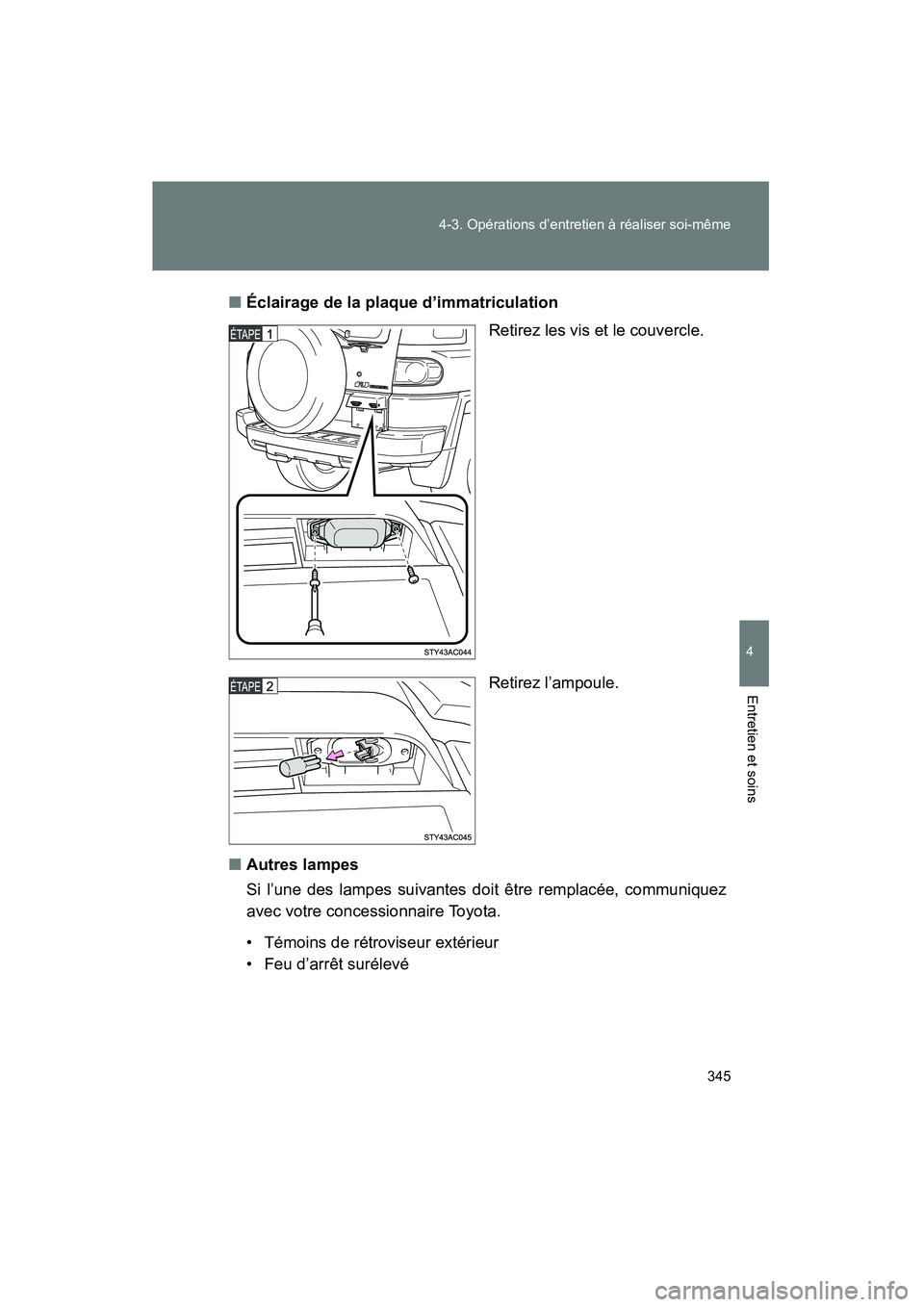 TOYOTA FJ CRUISER 2008  Manuel du propriétaire (in French) 345
4-3. Opérations d’entretien à réaliser soi-même
4
Entretien et soins
FJ CRUISER_D_(L/O_0708)
■
Éclairage de la plaque d’immatriculation
Retirez les vis et le couvercle.
Retirez l’ampo