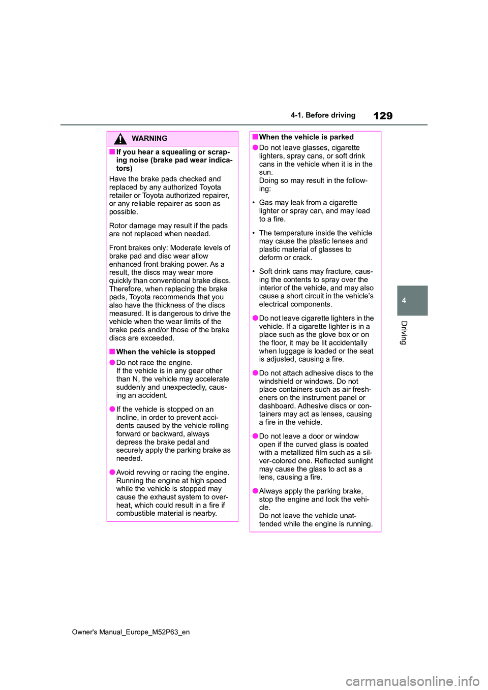 TOYOTA GR YARIS 2022 Owners Manual 129
4
Owner's Manual_Europe_M52P63_en
4-1. Before driving
Driving
WARNING
■If you hear a squealing or scrap- ing noise (brake pad wear indica-
tors)
Have the brake pads checked and replaced b TOYOTA GR YARIS 2022 Owners Manual 129
4
Owner's Manual_Europe_M52P63_en
4-1. Before driving
Driving
WARNING
■If you hear a squealing or scrap- ing noise (brake pad wear indica-
tors)
Have the brake pads checked and replaced b