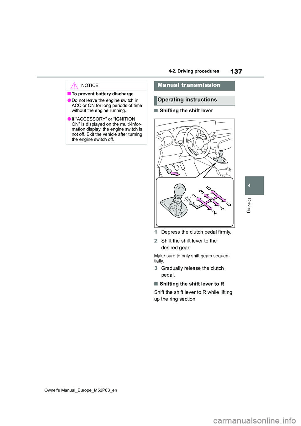 TOYOTA GR YARIS 2022 Owners Manual 137
4
Owner's Manual_Europe_M52P63_en
4-2. Driving procedures
Driving
■Shifting the shift lever
1 Depress the clutch pedal firmly.
2 Shift the shift lever to the
desired gear.
Make sure to o TOYOTA GR YARIS 2022 Owners Manual 137
4
Owner's Manual_Europe_M52P63_en
4-2. Driving procedures
Driving
■Shifting the shift lever
1 Depress the clutch pedal firmly.
2 Shift the shift lever to the
desired gear.
Make sure to o